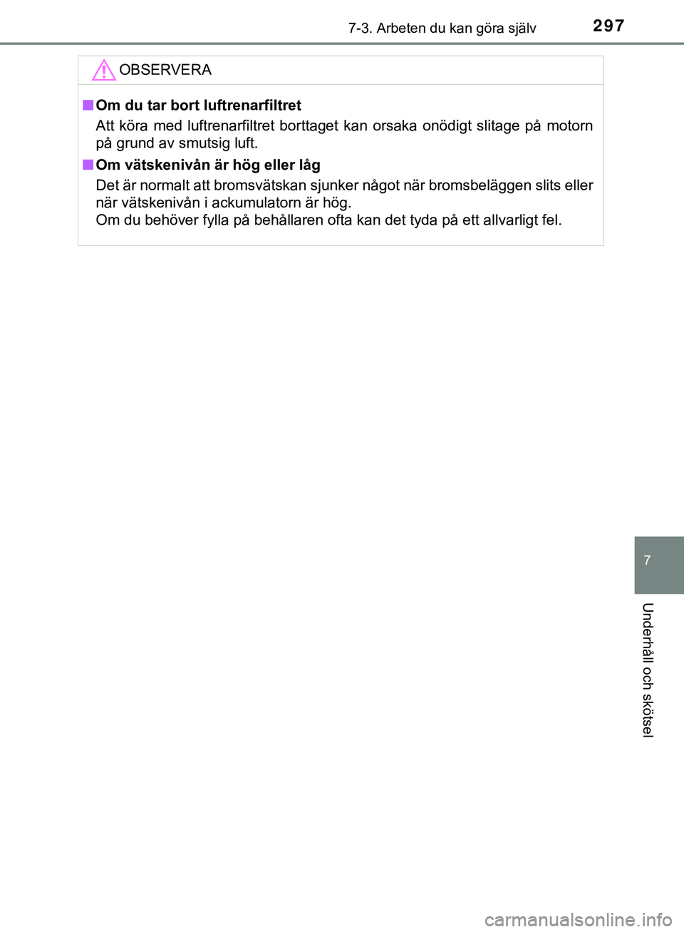 TOYOTA AYGO 2019  Bruksanvisningar (in Swedish) 2977-3. Arbeten du kan göra själv
7
Underhåll och skötsel
AYGO_OM_Europe_OM99R19SEOBSERVERA
n
Om du tar bort luftrenarfiltret
Att köra med luftrenarfiltret borttaget kan orsaka onödigt slitage p