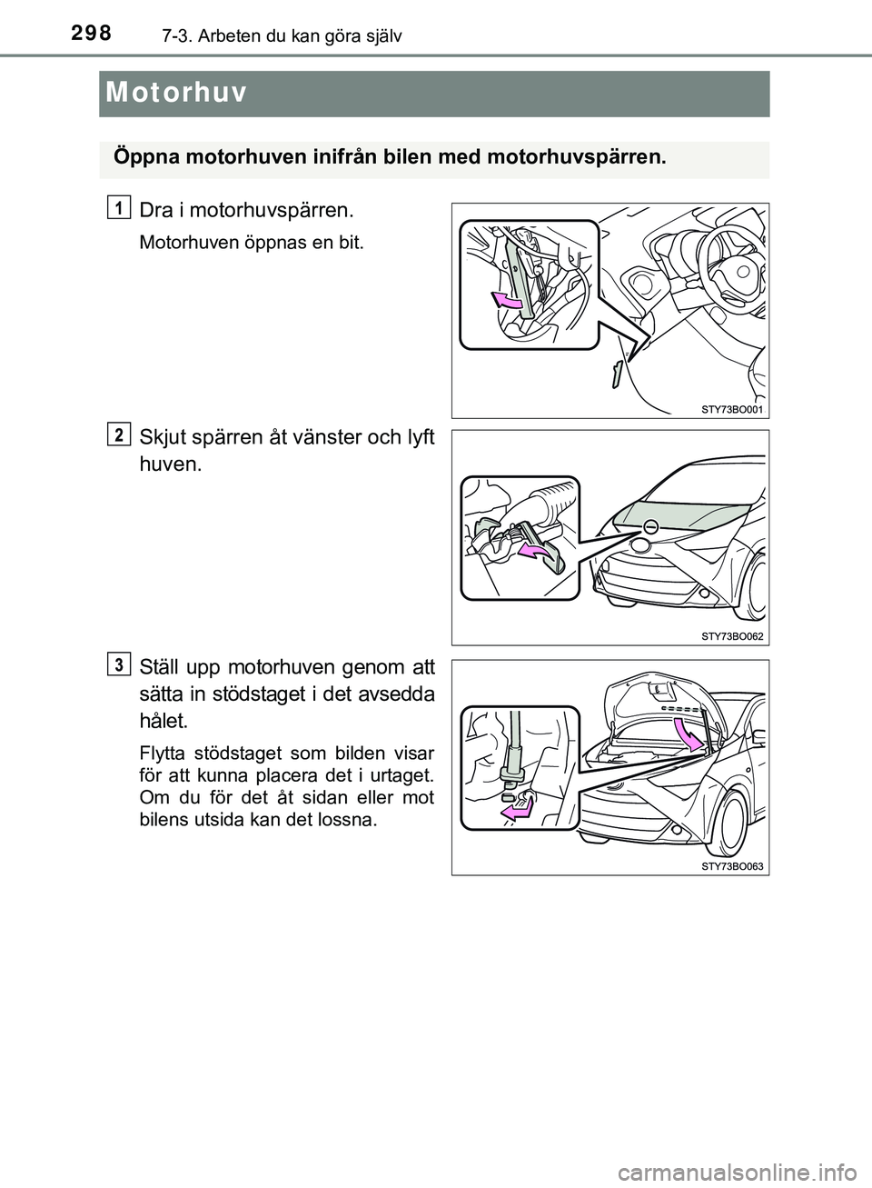 TOYOTA AYGO 2019  Bruksanvisningar (in Swedish) 2987-3. Arbeten du kan göra själv
AYGO_OM_Europe_OM99R19SE
Motorhuv
Dra i motorhuvspärren.
Motorhuven öppnas en bit.
Skjut spärren åt vänster och lyft
huven.
Ställ upp motorhuven genom att
sä