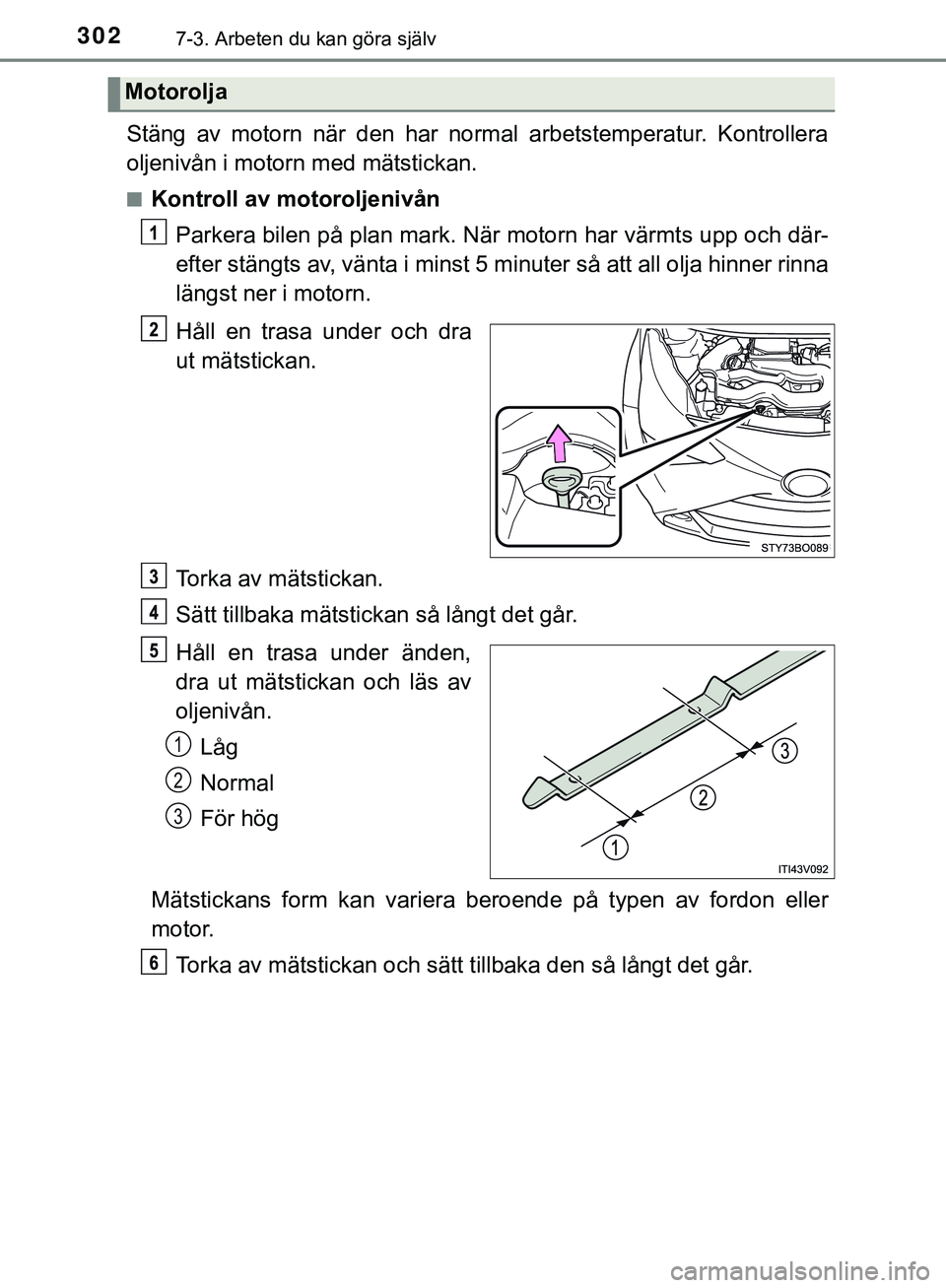 TOYOTA AYGO 2019  Bruksanvisningar (in Swedish) 3027-3. Arbeten du kan göra själv
AYGO_OM_Europe_OM99R19SE
Stäng av motorn när den har normal arbetstemperatur. Kontrollera
oljenivån i motorn med mätstickan.
nKontroll av motoroljenivånParkera