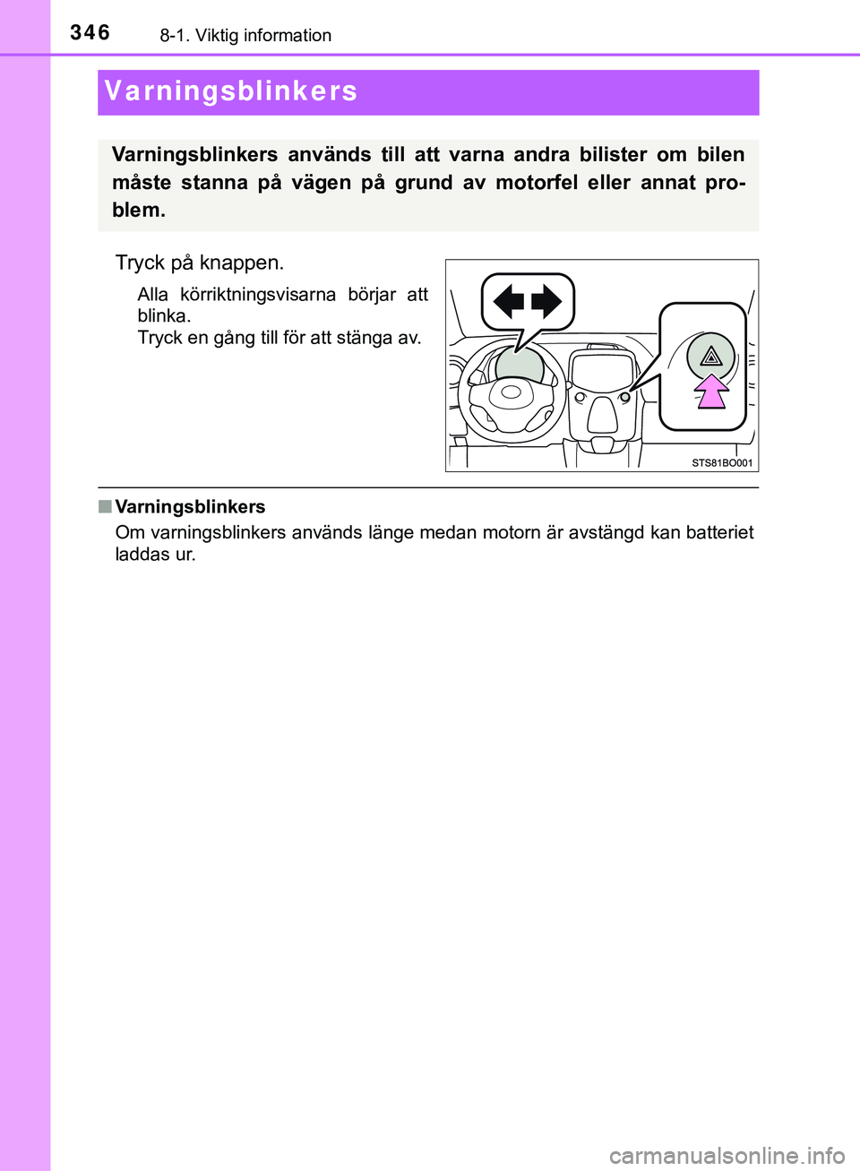 TOYOTA AYGO 2019  Bruksanvisningar (in Swedish) 3468-1. Viktig information
AYGO_OM_Europe_OM99R19SE
Varningsblinkers
Tryck på knappen.
Alla körriktningsvisarna börjar att
blinka.
Tryck en gång till för att stänga av.
nVarningsblinkers
Om varn