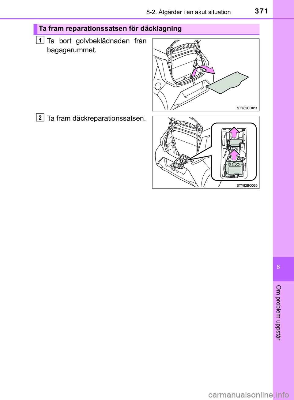 TOYOTA AYGO 2019  Bruksanvisningar (in Swedish) 3718-2. Åtgärder i en akut situation
8
Om problem uppstår
AYGO_OM_Europe_OM99R19SE
Ta bort golvbeklädnaden från
bagagerummet.
Ta fram däckreparationssatsen.
Ta fram reparationssatsen för däckl