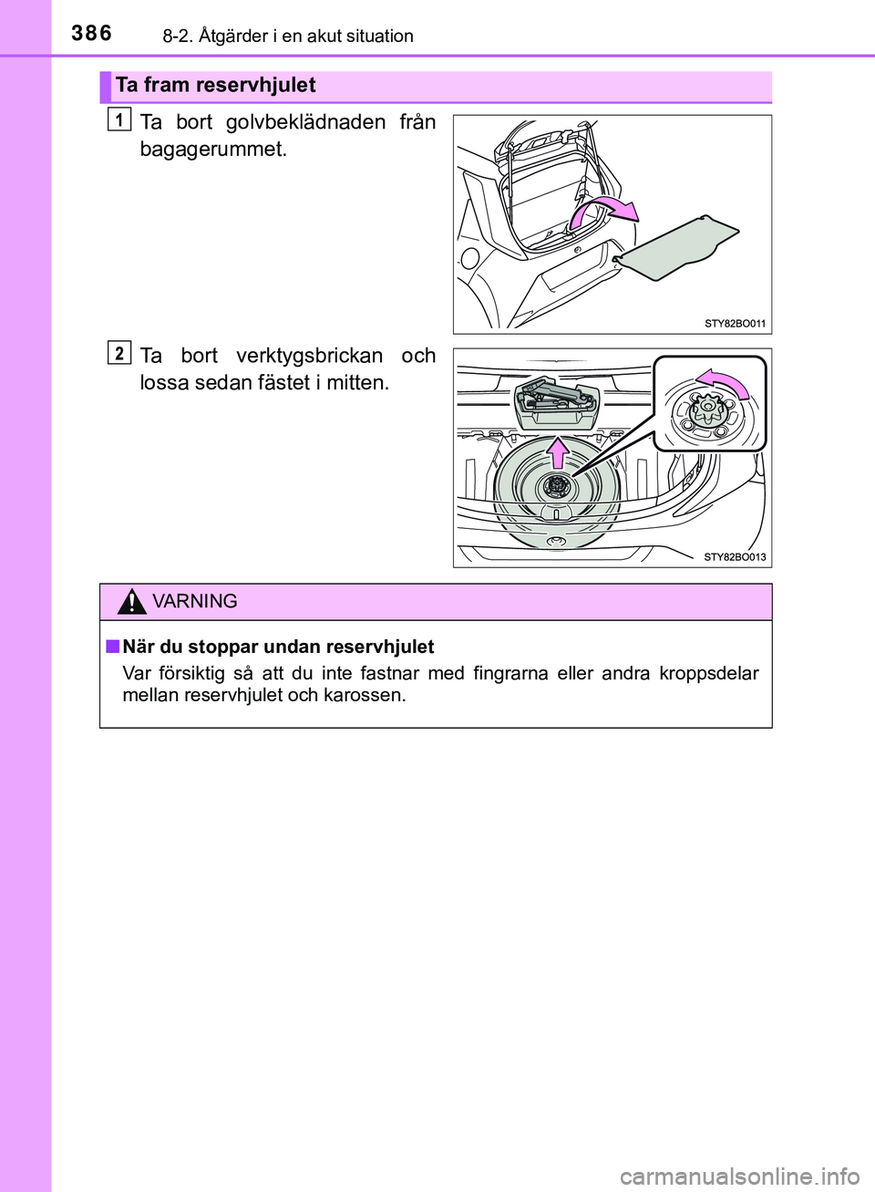 TOYOTA AYGO 2019  Bruksanvisningar (in Swedish) 3868-2. Åtgärder i en akut situation
AYGO_OM_Europe_OM99R19SE
Ta bort golvbeklädnaden från
bagagerummet.
Ta bort verktygsbrickan och
lossa sedan fästet i mitten.
Ta fram reservhjulet
VARNING
n N