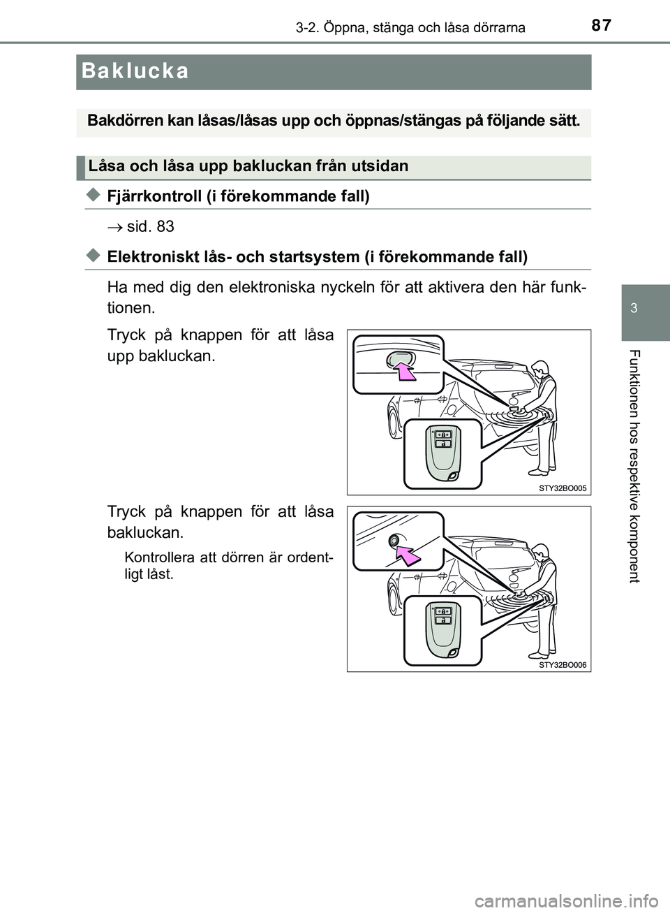 TOYOTA AYGO 2019  Bruksanvisningar (in Swedish) 87
3
3-2. Öppna, stänga och låsa dörrarna
Funktionen hos respektive komponent
AYGO_OM_Europe_OM99R19SE
Baklucka
uFjärrkontroll (i förekommande fall)
sid. 83
uElektroniskt lås- och startsyste