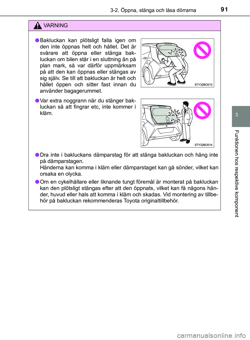 TOYOTA AYGO 2019  Bruksanvisningar (in Swedish) 913-2. Öppna, stänga och låsa dörrarna
3
Funktionen hos respektive komponent
AYGO_OM_Europe_OM99R19SE
VARNING
l Dra inte i bakluckans dämparstag för att stänga bakluckan och häng inte
på däm