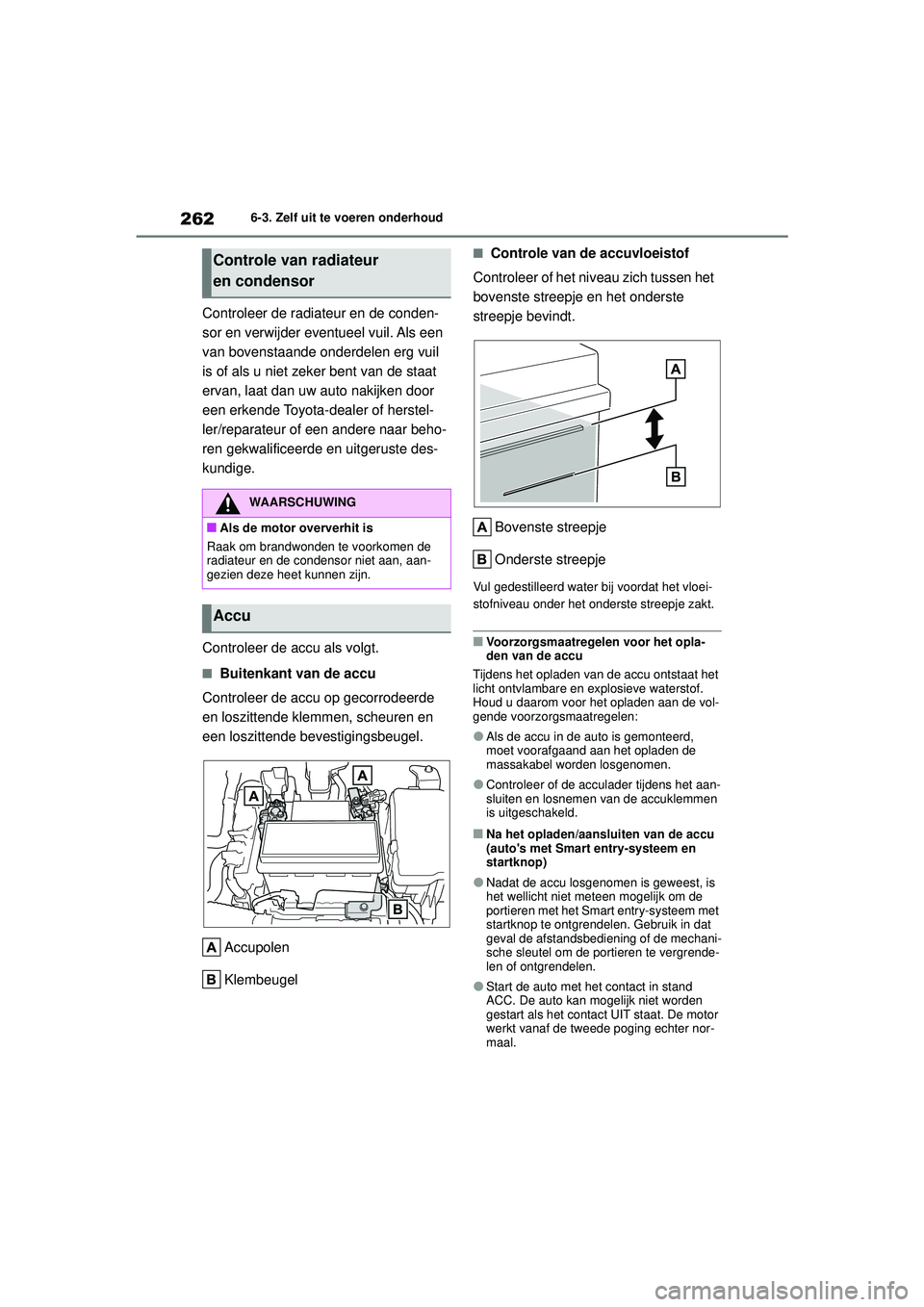 TOYOTA AYGO X 2022  Instructieboekje (in Dutch) 262
Handleiding_Europa_M99V08_nl
6-3. Zelf uit te voeren onderhoud
Controleer de radiateur en de conden-
sor en verwijder eventueel vuil. Als een 
van bovenstaande onderdelen erg vuil 
is of als u nie
