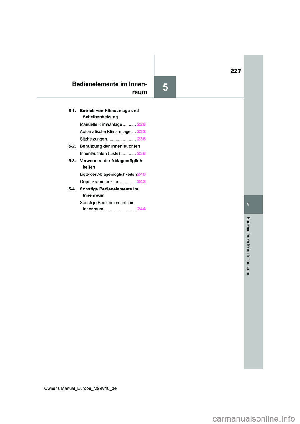 TOYOTA AYGO X 2022  Betriebsanleitungen (in German) 5
227
Owner's Manual_Europe_M99V10_de
5
Bedienelemente im Innenraum
Bedienelemente im Innen- 
raum
5-1. Betrieb von Klimaanlage und  
Scheibenheizung 
Manuelle Klimaanlage ........... 228 
Automat