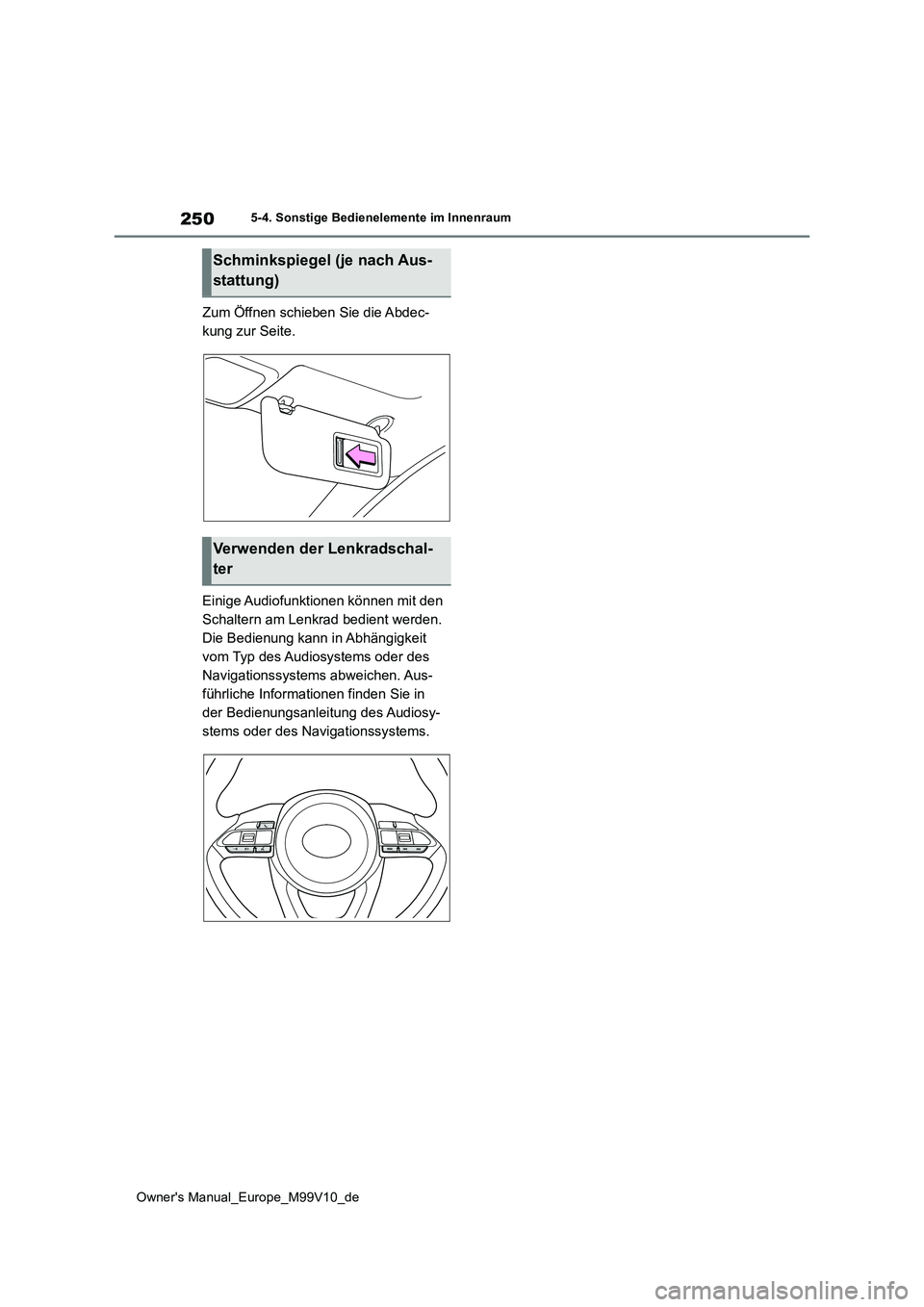 TOYOTA AYGO X 2022  Betriebsanleitungen (in German) 250
Owner's Manual_Europe_M99V10_de
5-4. Sonstige Bedienelemente im Innenraum
Zum Öffnen schieben Sie die Abdec- 
kung zur Seite. 
Einige Audiofunktionen können mit den  
Schaltern am Lenkrad be