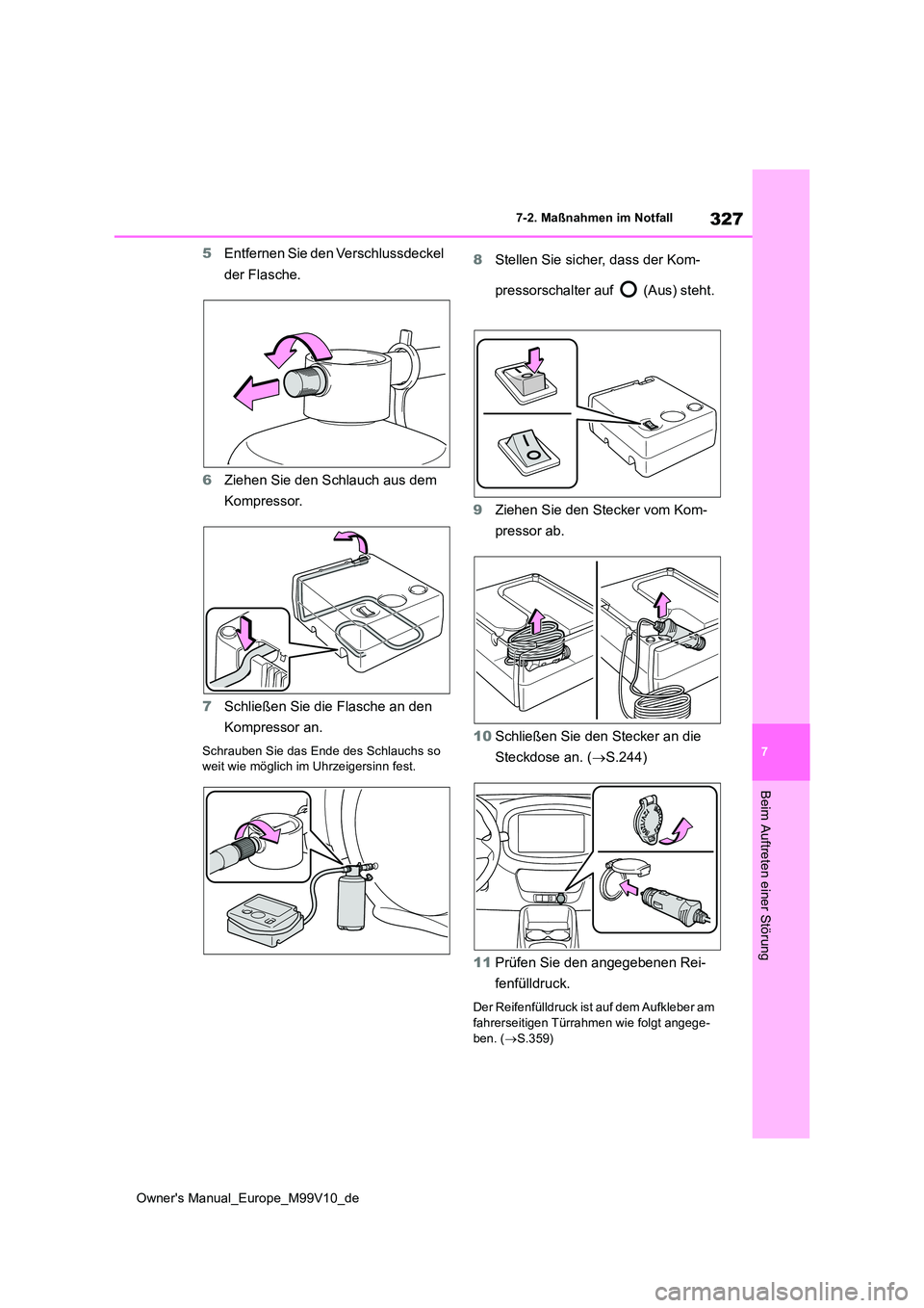TOYOTA AYGO X 2022  Betriebsanleitungen (in German) 327
7
Owner's Manual_Europe_M99V10_de
7-2. Maßnahmen im Notfall
Beim Auftreten einer Störung
5Entfernen Sie den Verschlussdeckel  
der Flasche. 
6 Ziehen Sie den Schlauch aus dem  
Kompressor. 
