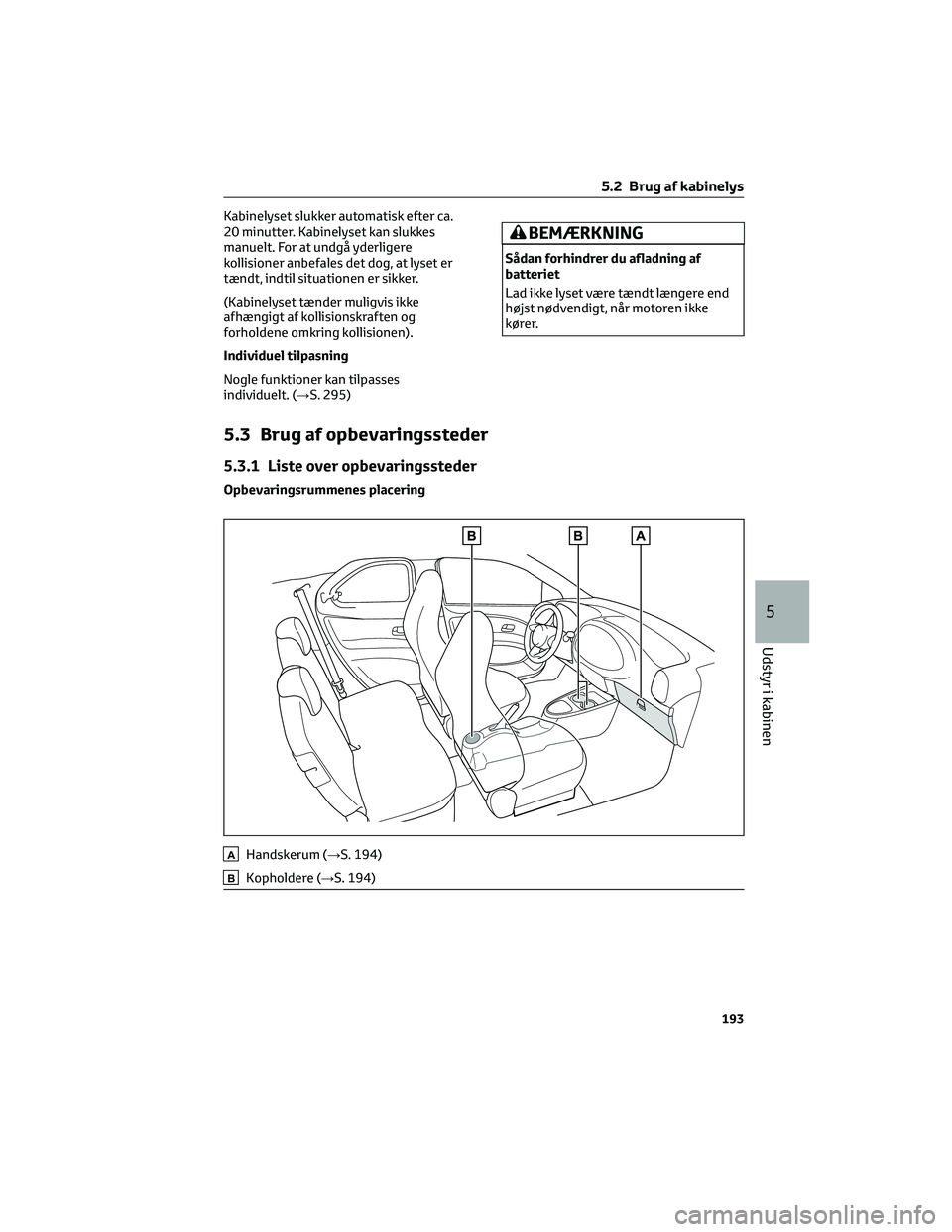 TOYOTA AYGO X 2022  Brugsanvisning (in Danish) Kabinelyset slukker automatisk efter ca.
20 minutter. Kabinelyset kan slukkes
manuelt. For at undgå yderligere
kollisioner anbefales det dog, at lyset er
tændt, indtil situationen er sikker.
(Kabine