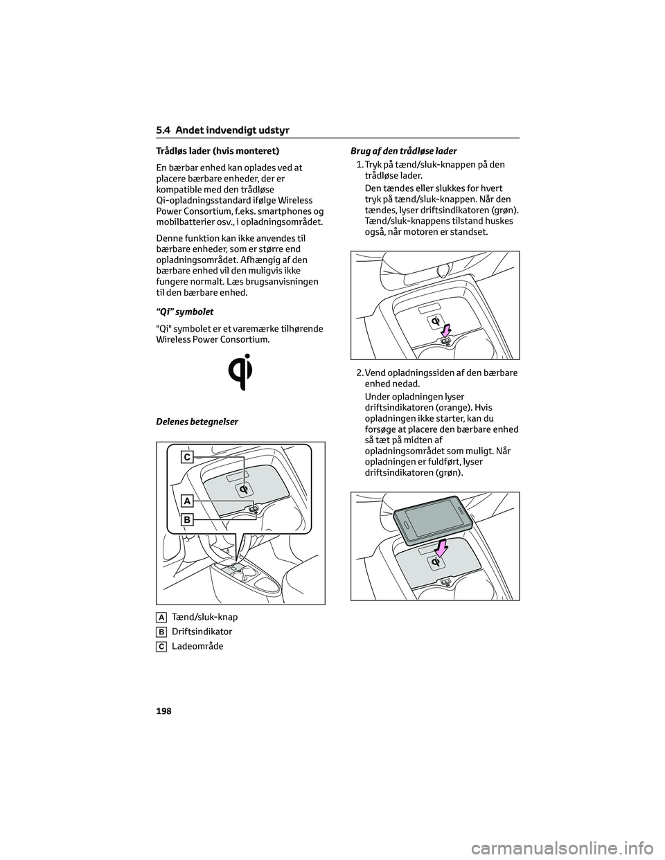 TOYOTA AYGO X 2022  Brugsanvisning (in Danish) Trådløs lader (hvis monteret)
En bærbar enhed kan oplades ved at
placere bærbare enheder, der er
kompatible med den trådløse
Qi-opladningsstandard ifølge Wireless
Power Consortium, f.eks. smart