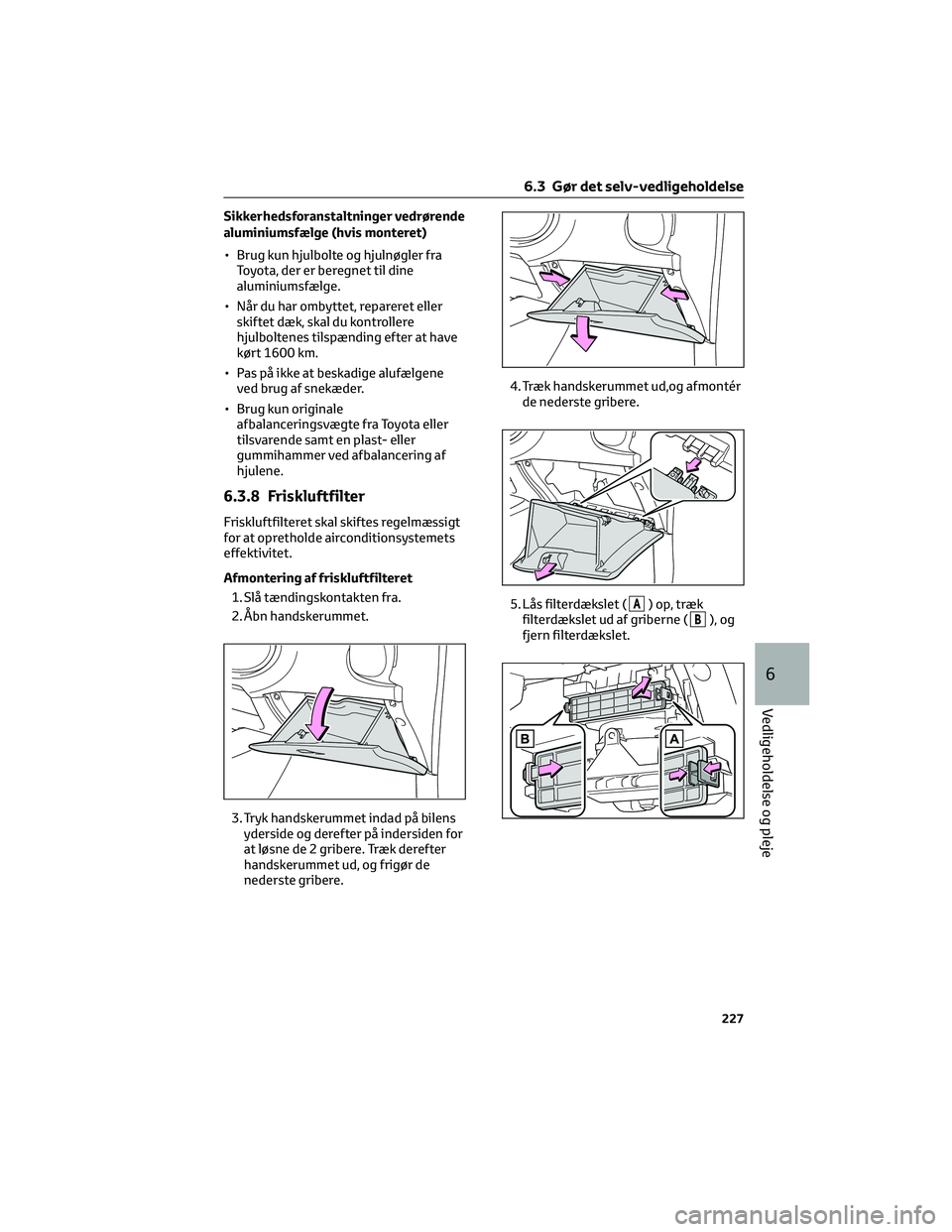 TOYOTA AYGO X 2022  Brugsanvisning (in Danish) Sikkerhedsforanstaltninger vedrørende
aluminiumsfælge (hvis monteret)
• Brug kun hjulbolte og hjulnøgler fra
Toyota, der er beregnet til dine
aluminiumsfælge.
• Når du har ombyttet, repareret