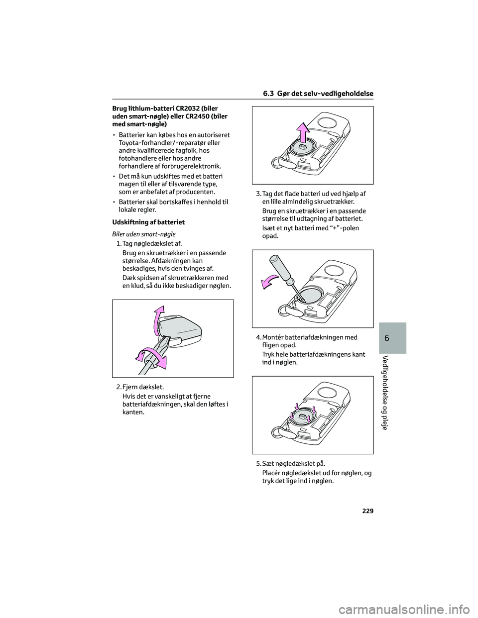 TOYOTA AYGO X 2022  Brugsanvisning (in Danish) Brug lithium-batteri CR2032 (biler
uden smart-nøgle) eller CR2450 (biler
med smart-nøgle)
• Batterier kan købes hos en autoriseret
Toyota-forhandler/-reparatør eller
andre kvalificerede fagfolk,