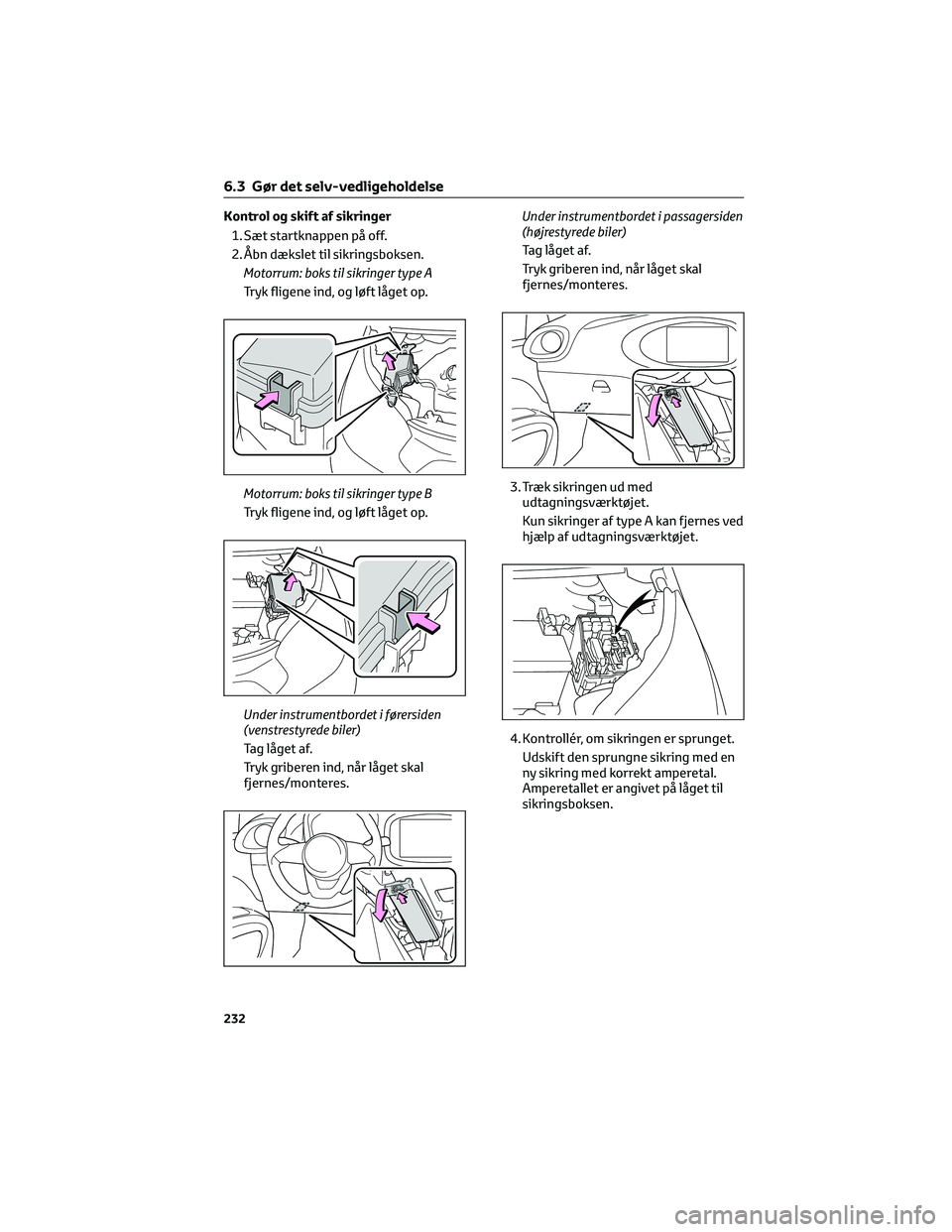 TOYOTA AYGO X 2022  Brugsanvisning (in Danish) Kontrol og skift af sikringer
1. Sæt startknappen på off.
2. Åbn dækslet til sikringsboksen.
Motorrum: boks til sikringer type A
Tryk fligene ind, og løft låget op.
Motorrum: boks til sikringer 