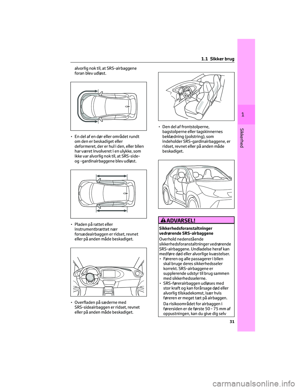 TOYOTA AYGO X 2022  Brugsanvisning (in Danish) alvorlig nok til, at SRS-airbaggene
foran blev udløst.
• En del af en dør eller området rundt
om den er beskadiget eller
deformeret, der er hul i den, eller bilen
har været involveret i en ulykk