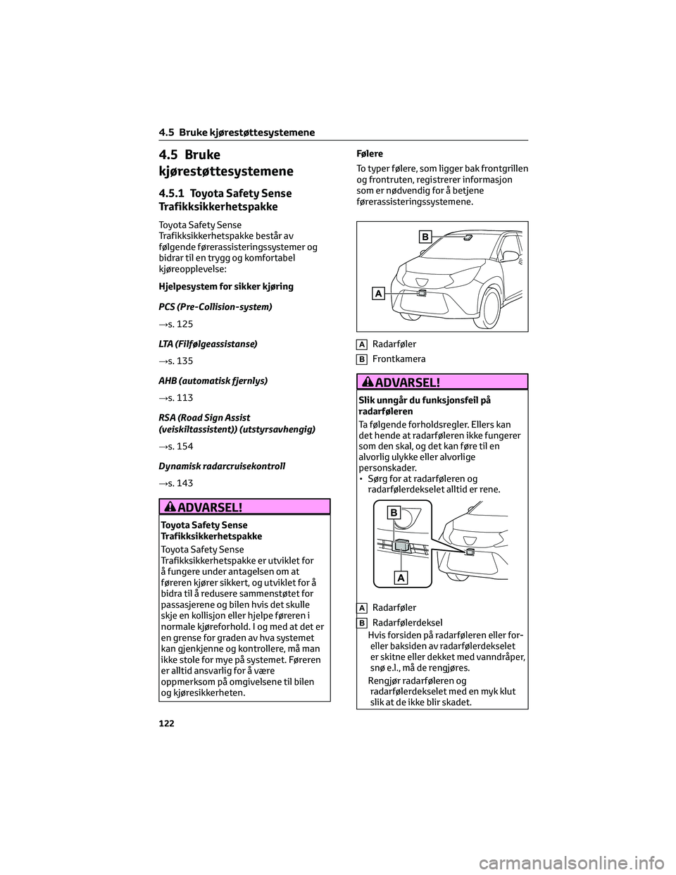 TOYOTA AYGO X 2022  Instruksjoner for bruk (in Norwegian) 4.5 Bruke
kjørestøttesystemene
4.5.1 Toyota Safety Sense
Trafikksikkerhetspakke
Toyota Safety Sense
Trafikksikkerhetspakke består av
følgende førerassisteringssystemer og
bidrar til en trygg og k