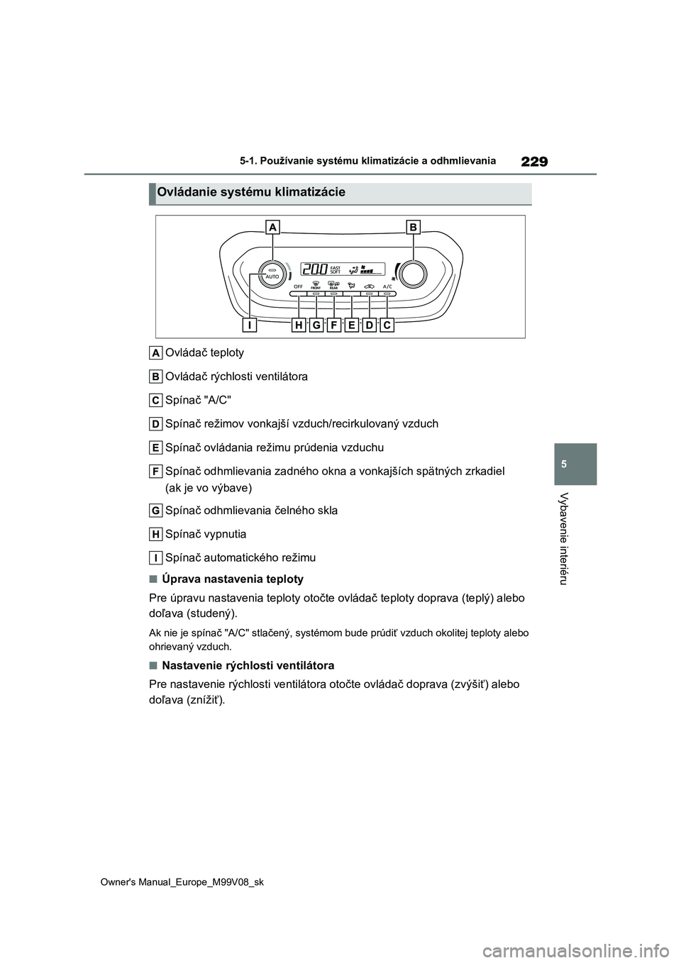 TOYOTA AYGO X 2022  Návod na použitie (in Slovakian) 229
5
Owner's Manual_Europe_M99V08_sk
5-1. Používanie systému klimatizácie a odhmlievania
Vybavenie interiéru
Ovládač teploty 
Ovládač rýchlosti ventilátora 
Spínač "A/C"
Spí