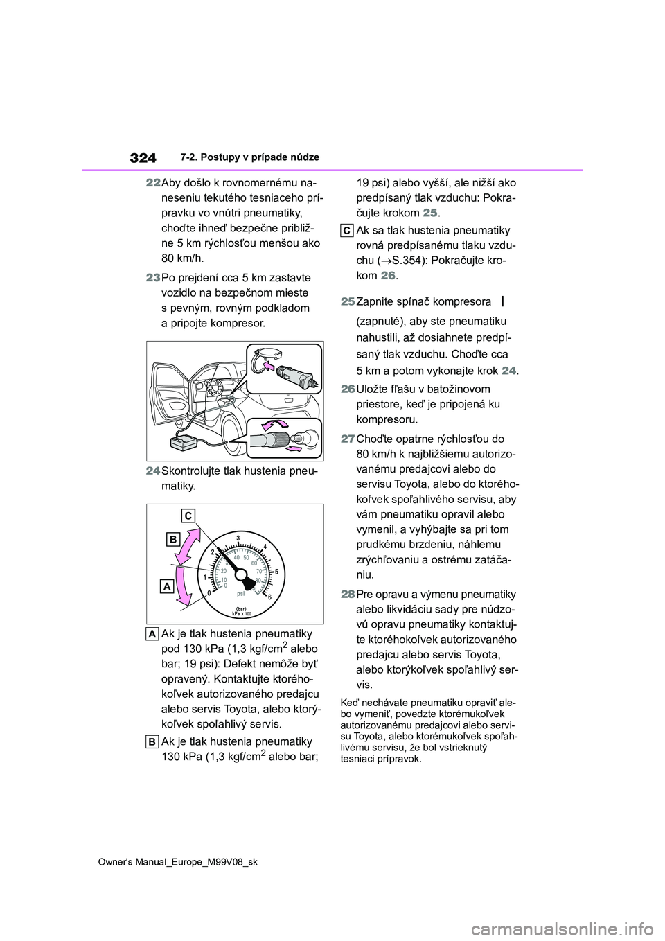 TOYOTA AYGO X 2022  Návod na použitie (in Slovakian) 324
Owner's Manual_Europe_M99V08_sk
7-2. Postupy v prípade núdze
22Aby došlo k rovnomernému na- 
neseniu tekutého  tesniaceho prí- 
pravku vo vnútri pneumatiky, 
choďte ihneď bezpečne pr