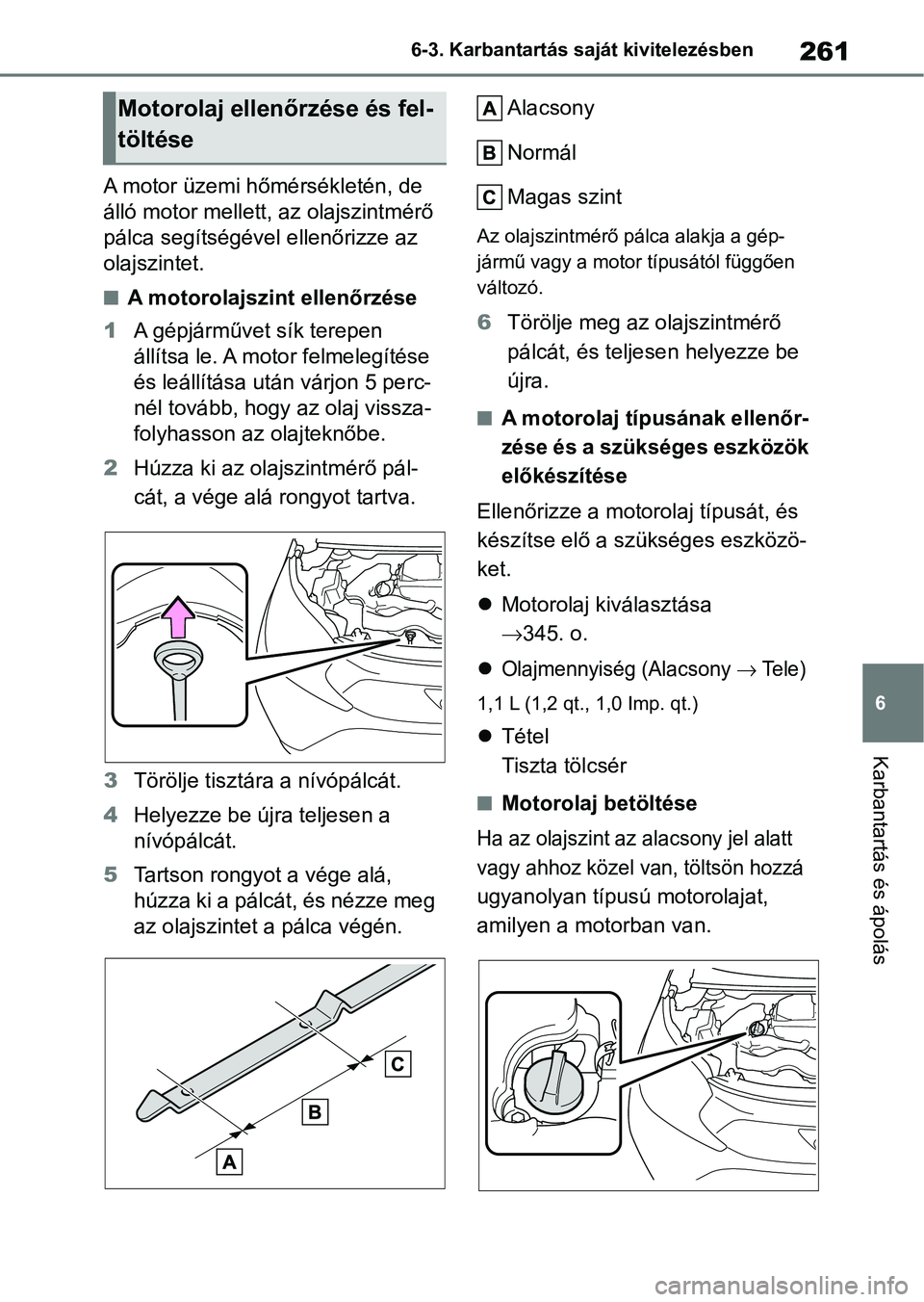 TOYOTA AYGO X 2022 Kezelési útmutató (in Hungarian) 261
6
6-3. Karbantartás saját kivitelezésben
Karbantartás és ápolás
A motor üzemi hőmérsékletén, de
álló motor m
ellett, az olajszintmérő
pálca segítségével ellenőrizze az
olaj TOYOTA AYGO X 2022 Kezelési útmutató (in Hungarian) 261
6
6-3. Karbantartás saját kivitelezésben
Karbantartás és ápolás
A motor üzemi hőmérsékletén, de
álló motor m
ellett, az olajszintmérő
pálca segítségével ellenőrizze az
olaj