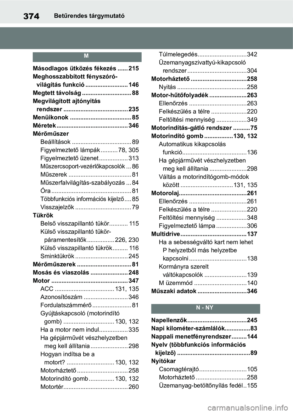 TOYOTA AYGO X 2022  Kezelési útmutató (in Hungarian) 374Betűrendes tárgymutató
M
Másodlagos ütközés fékezés ...... 215
Meghosszabbított fényszóró-világítás funkció ......................... 146
Megtett távolság .......................