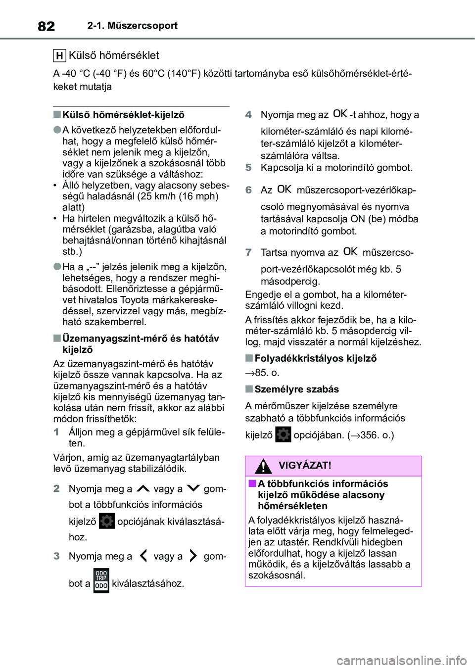 TOYOTA AYGO X 2022  Kezelési útmutató (in Hungarian) 822-1. Műszercsoport
Külső hőmérséklet
A -40 °C (-40 °F) és 60°C (140°F) közötti tartományba eső külső hőmérséklet-érté-
keket mutatja
nKülső hőmérséklet-kijelző
lA követk