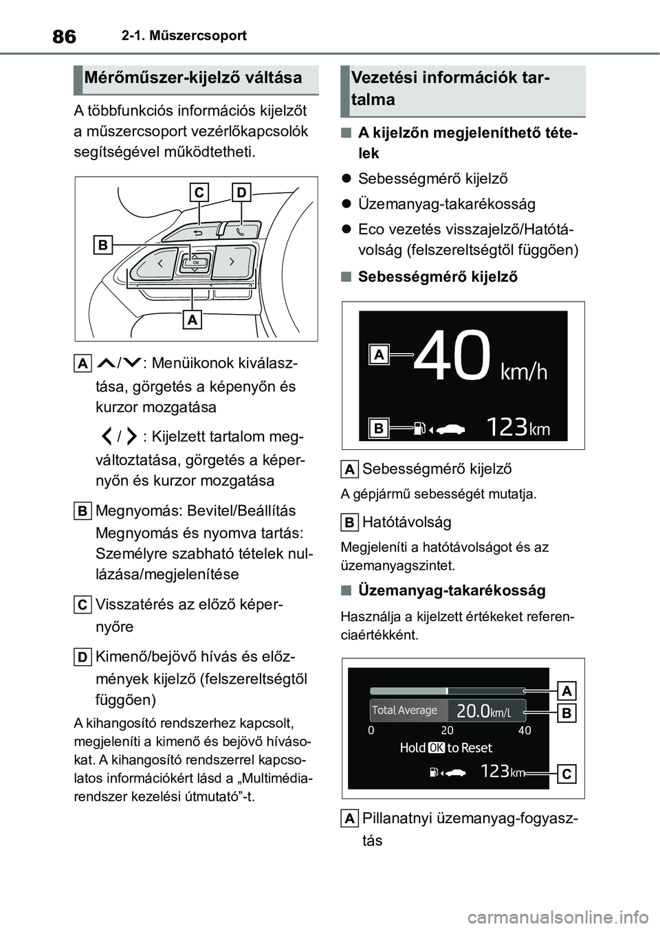 TOYOTA AYGO X 2022  Kezelési útmutató (in Hungarian) 862-1. Műszercsoport
A többfunkciós információs kijelzőt 
a műszercsoport vezérlőkapcsolók 
segítségével működtetheti.
/ : Menüikonok kiválasz-
tása, görgetés a képenyőn és 
kur