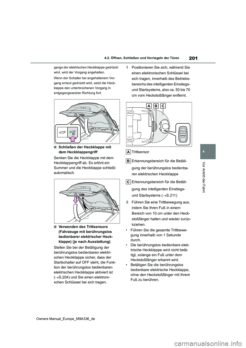 TOYOTA BZ4X 2022  Betriebsanleitungen (in German) 201
4
Owners Manual_Europe_M9A336_de
4-2. Öffnen, Schließen und Verriegeln der Türen
Vor Antritt der Fahrt
gangs der elektrischen Heckklappe gedrückt  
wird, wird der Vorgang angehalten. 
Wenn der