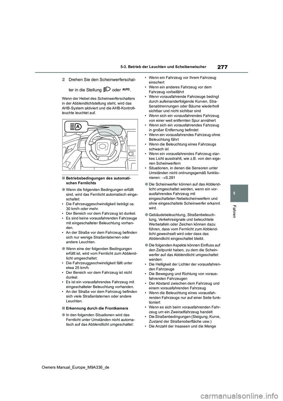 TOYOTA BZ4X 2022  Betriebsanleitungen (in German) 277
5
Owners Manual_Europe_M9A336_de
5-3. Betrieb der Leuchten und Scheibenwischer
Fahren
2Drehen Sie den Scheinwerferschal- 
ter in die Stellung   oder  .
Wenn der Hebel des Scheinwerferschalters  in