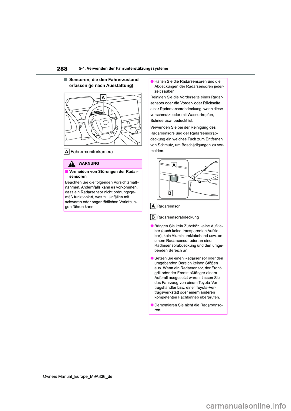TOYOTA BZ4X 2022  Betriebsanleitungen (in German) 288
Owners Manual_Europe_M9A336_de
5-4. Verwenden der Fahrunterstützungssysteme
■Sensoren, die den Fahrerzustand  
erfassen (je nach Ausstattung) 
Fahrermonitorkamera
WARNUNG
■Vermeiden von Stör