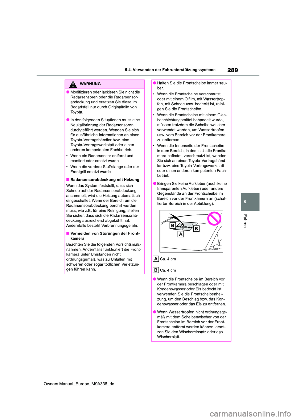 TOYOTA BZ4X 2022  Betriebsanleitungen (in German) 289
5
Owners Manual_Europe_M9A336_de
5-4. Verwenden der Fahrunterstützungssysteme
Fahren
WARNUNG
●Modifizieren oder lackieren Sie nicht die  
Radarsensoren oder d ie Radarsensor- abdeckung und erse