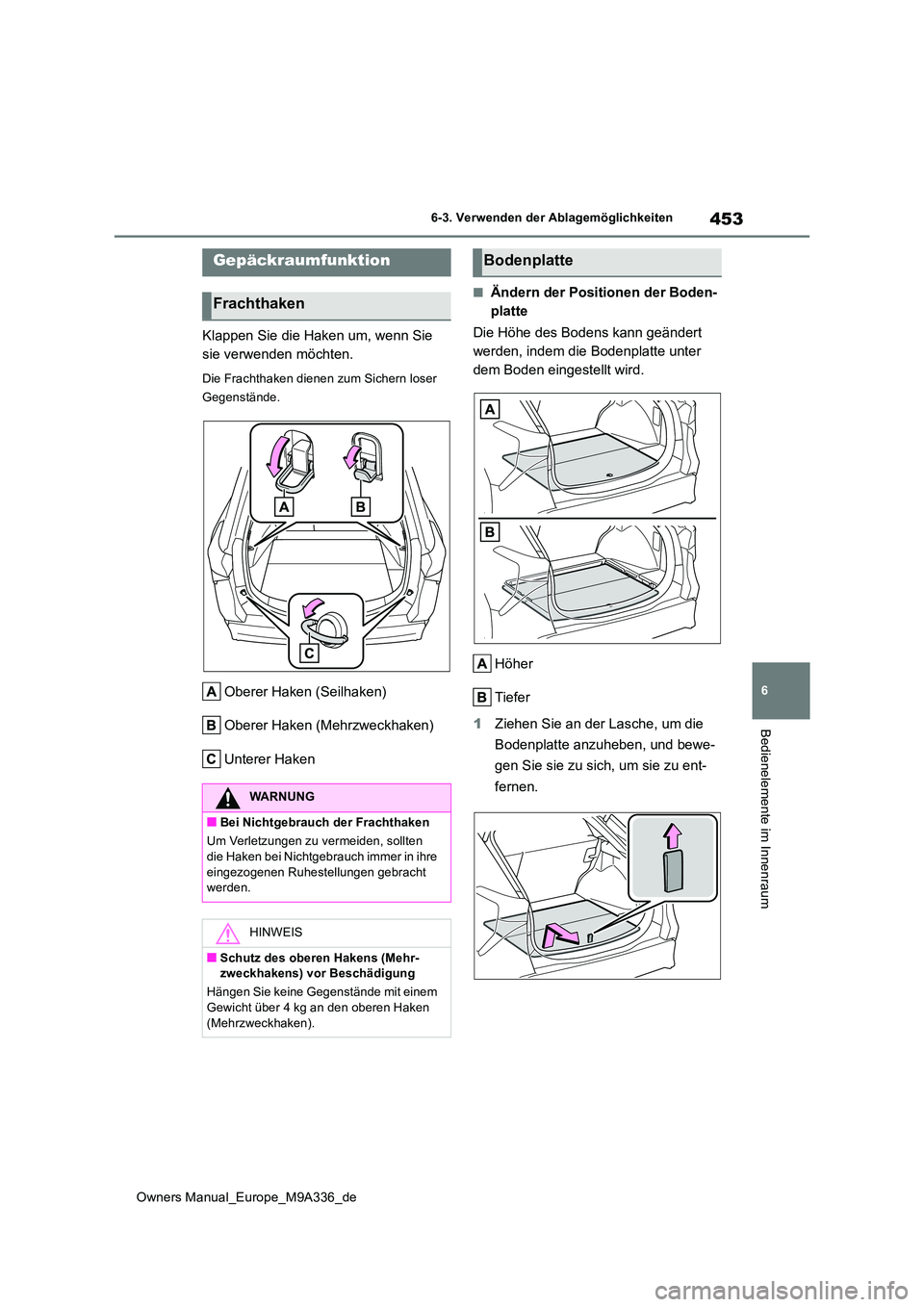 TOYOTA BZ4X 2022  Betriebsanleitungen (in German) 453
6
Owners Manual_Europe_M9A336_de
6-3. Verwenden der Ablagemöglichkeiten
Bedienelemente im Innenraum
Klappen Sie die Haken um, wenn Sie  
sie verwenden möchten.
Die Frachthaken dienen zum Sichern
