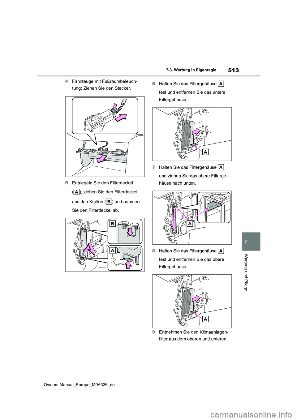 TOYOTA BZ4X 2022  Betriebsanleitungen (in German) 513
7
Owners Manual_Europe_M9A336_de
7-3. Wartung in Eigenregie
Wartung und Pflege
4Fahrzeuge mit Fußraumbeleuch- 
tung: Ziehen Sie den Stecker. 
5 Entriegeln Sie den Filterdeckel  
( ), ziehen Sie d