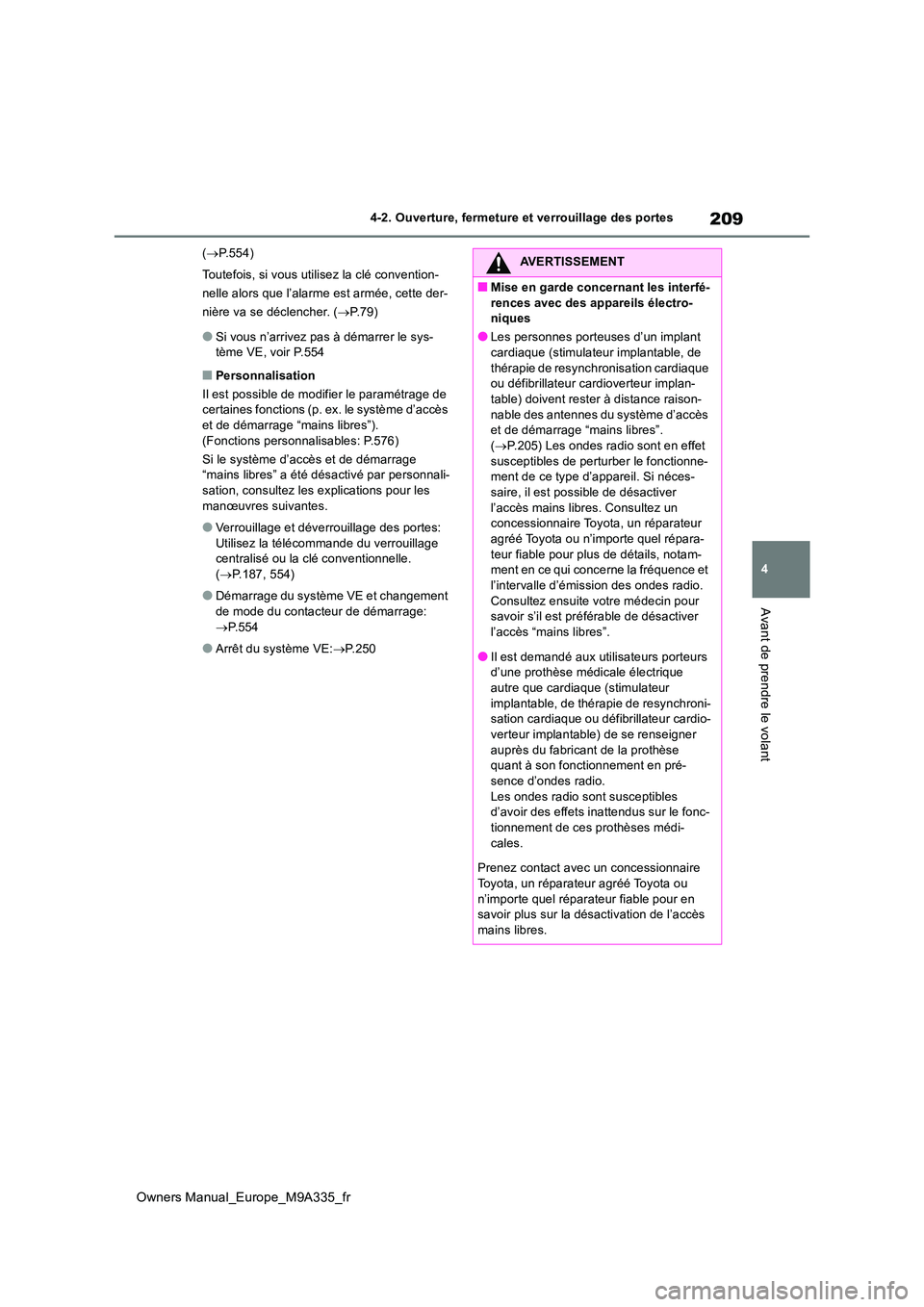 TOYOTA BZ4X 2022  Notices Demploi (in French) 209
4
Owners Manual_Europe_M9A335_fr
4-2. Ouverture, fermeture et verrouillage des portes
Avant de prendre le volant
(P.554) 
Toutefois, si vous utilisez la clé convention- 
nelle alors que l’al
