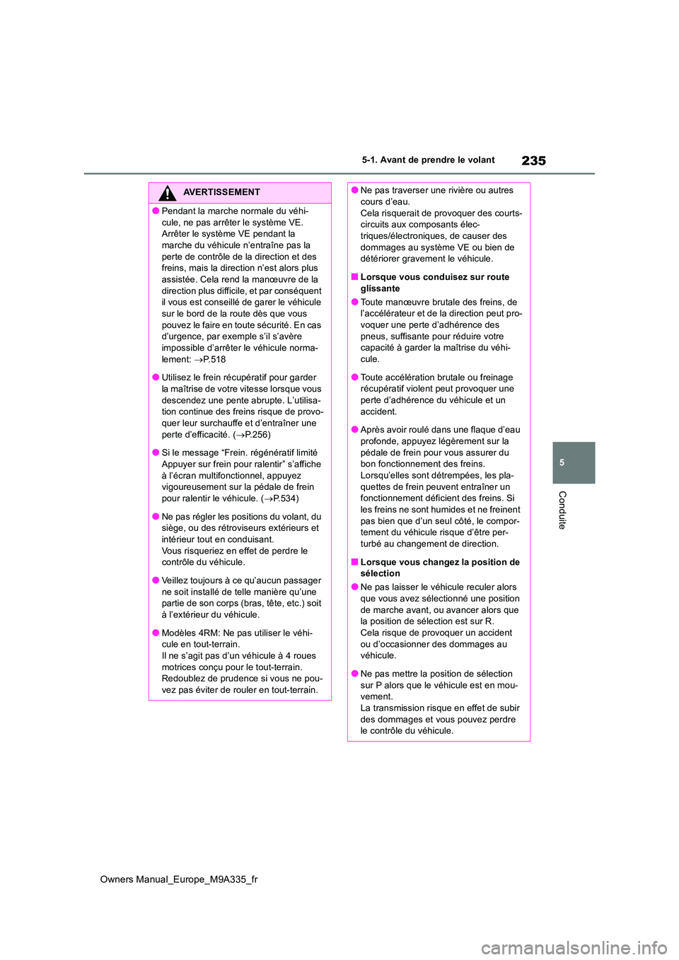 TOYOTA BZ4X 2022  Notices Demploi (in French) 235
5
Owners Manual_Europe_M9A335_fr
5-1. Avant de prendre le volant
Conduite
AVERTISSEMENT
●Pendant la marche normale du véhi- 
cule, ne pas arrêter le système VE.  Arrêter le système VE penda