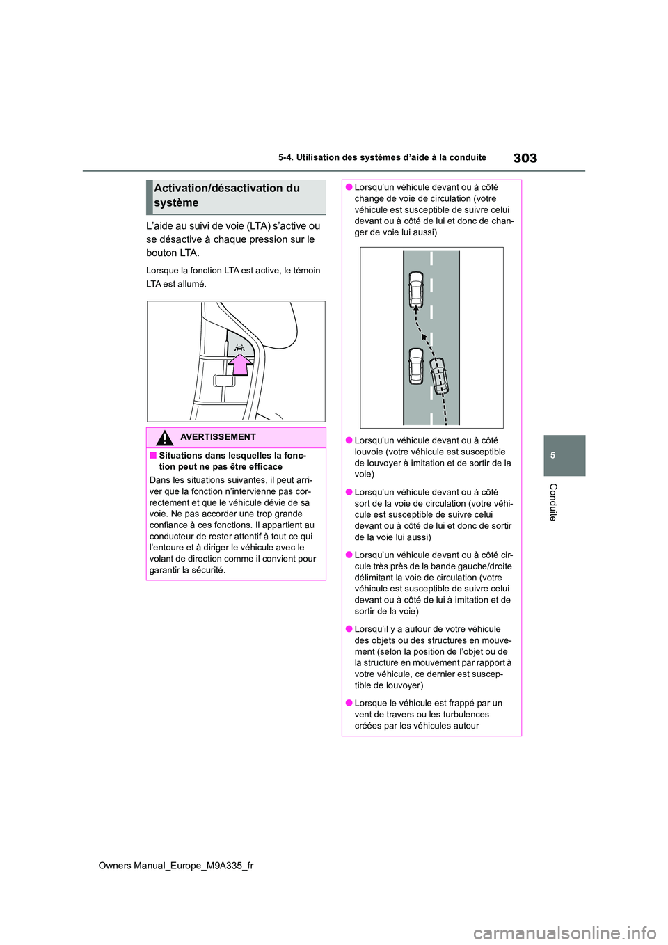 TOYOTA BZ4X 2022  Notices Demploi (in French) 303
5
Owners Manual_Europe_M9A335_fr
5-4. Utilisation des systèmes d’aide à la conduite
Conduite
L’aide au suivi de voie (LTA) s’active ou  
se désactive à chaque pression sur le 
bouton LTA