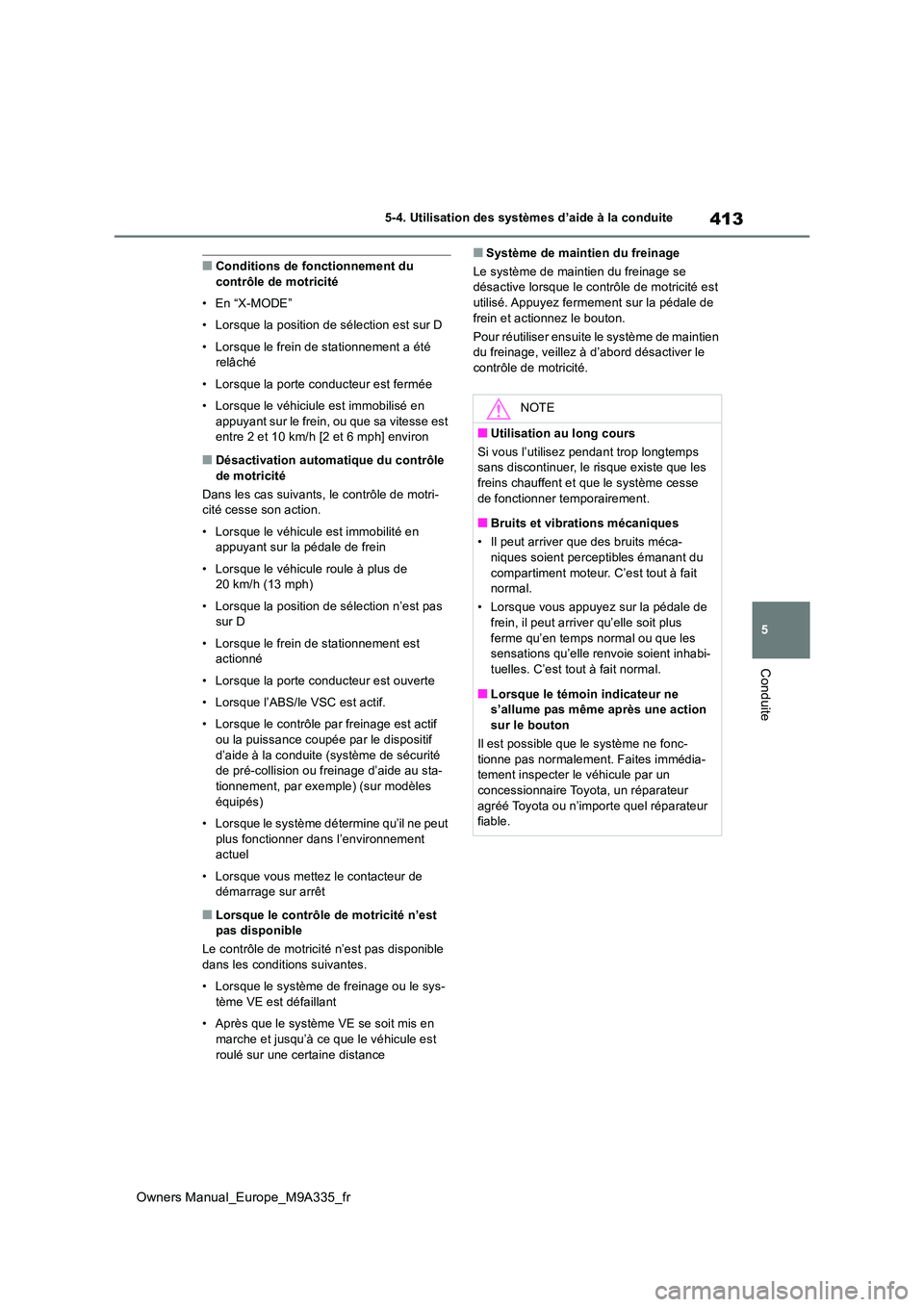TOYOTA BZ4X 2022  Notices Demploi (in French) 413
5
Owners Manual_Europe_M9A335_fr
5-4. Utilisation des systèmes d’aide à la conduite
Conduite
■Conditions de fonctionnement du  contrôle de motricité 
• En “X-MODE” 
• Lorsque la po