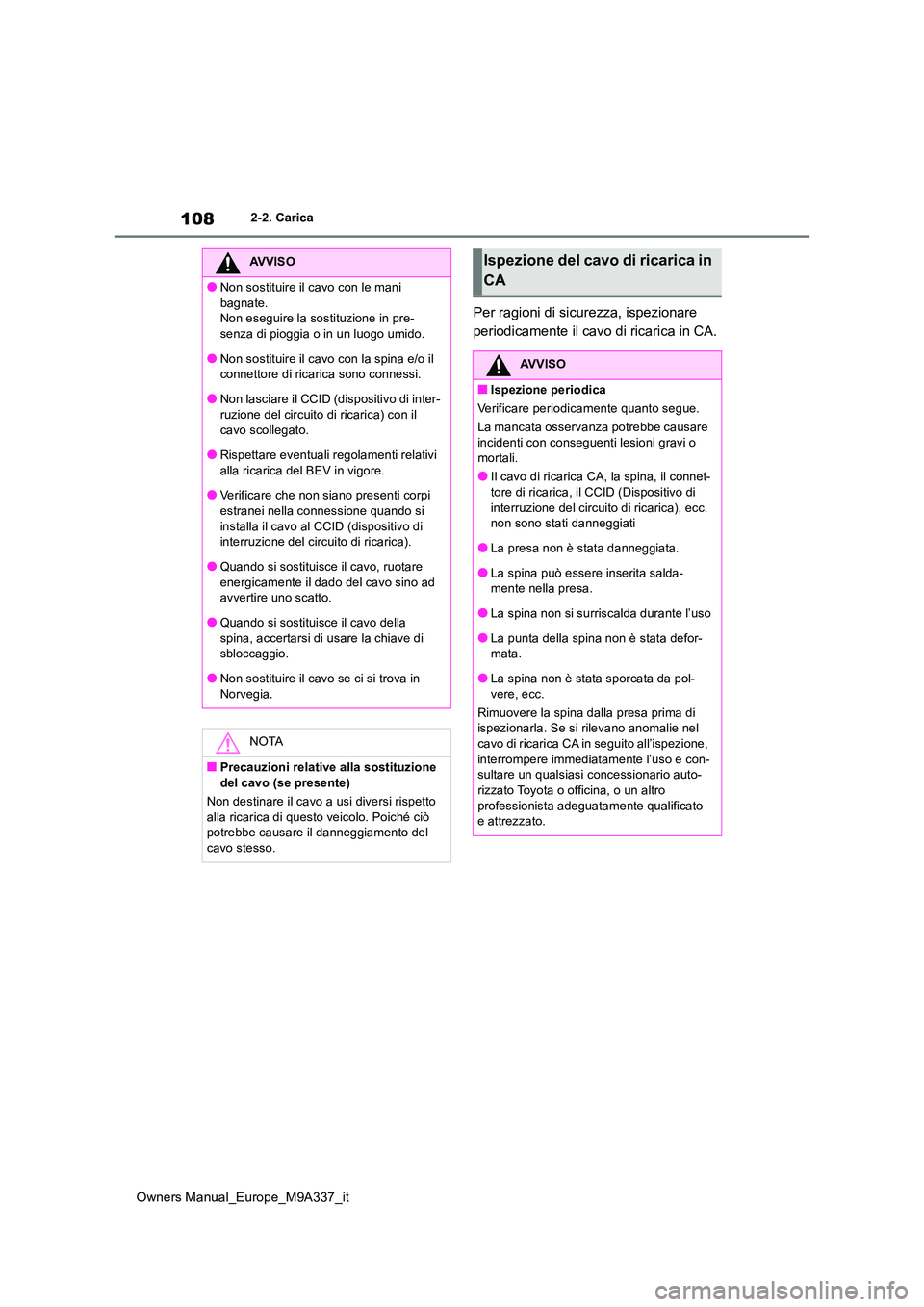 TOYOTA BZ4X 2022  Manuale duso (in Italian) 108
Owners Manual_Europe_M9A337_it
2-2. Carica
Per ragioni di sicurezza, ispezionare  
periodicamente il cavo di ricarica in CA.
AVVISO
●Non sostituire il cavo con le mani  
bagnate. Non eseguire la