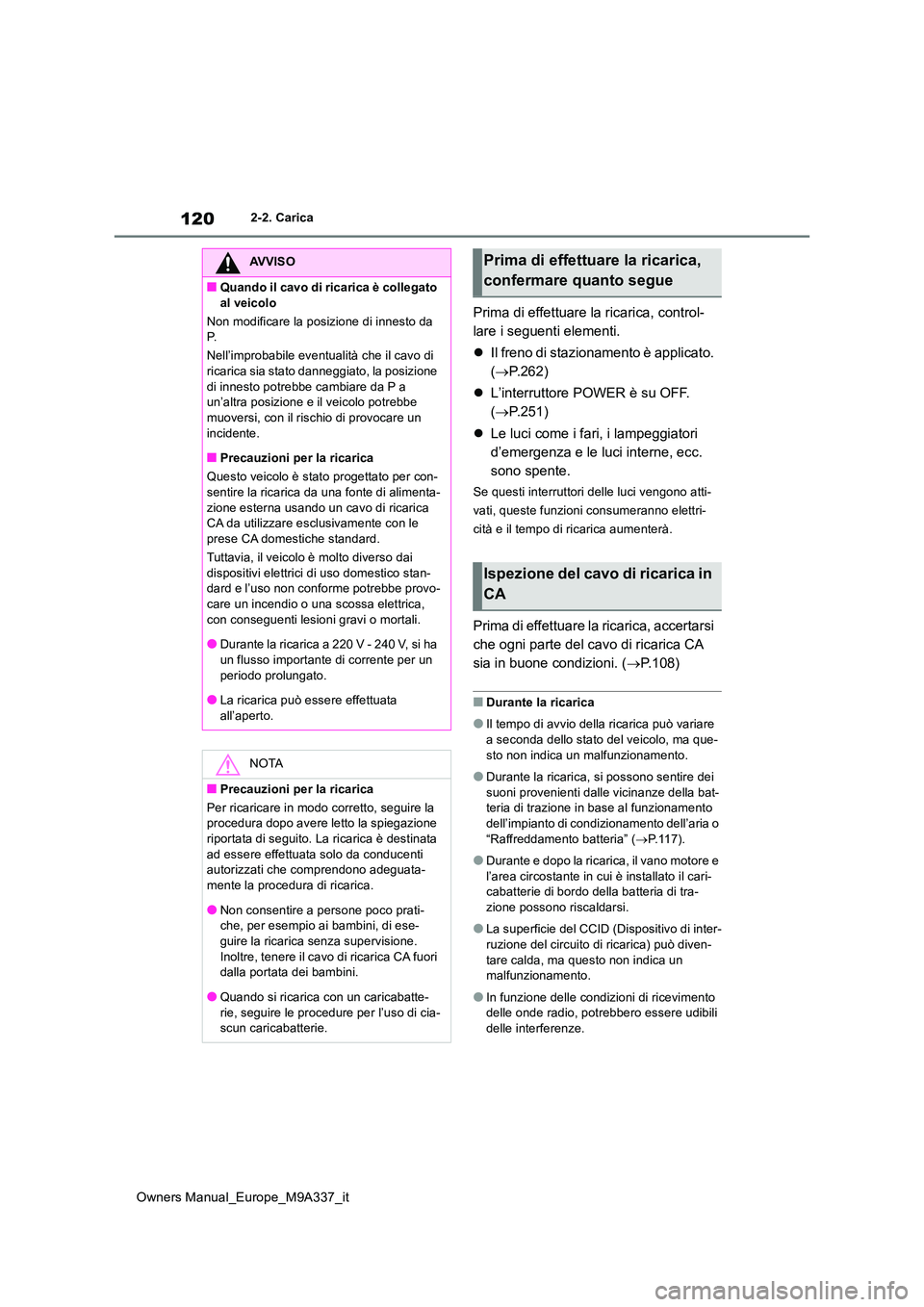 TOYOTA BZ4X 2022  Manuale duso (in Italian) 120
Owners Manual_Europe_M9A337_it
2-2. Carica
Prima di effettuare la ricarica, control- 
lare i seguenti elementi. 
 Il freno di stazionamento è applicato.  
( P.262) 
 L’interruttore POW