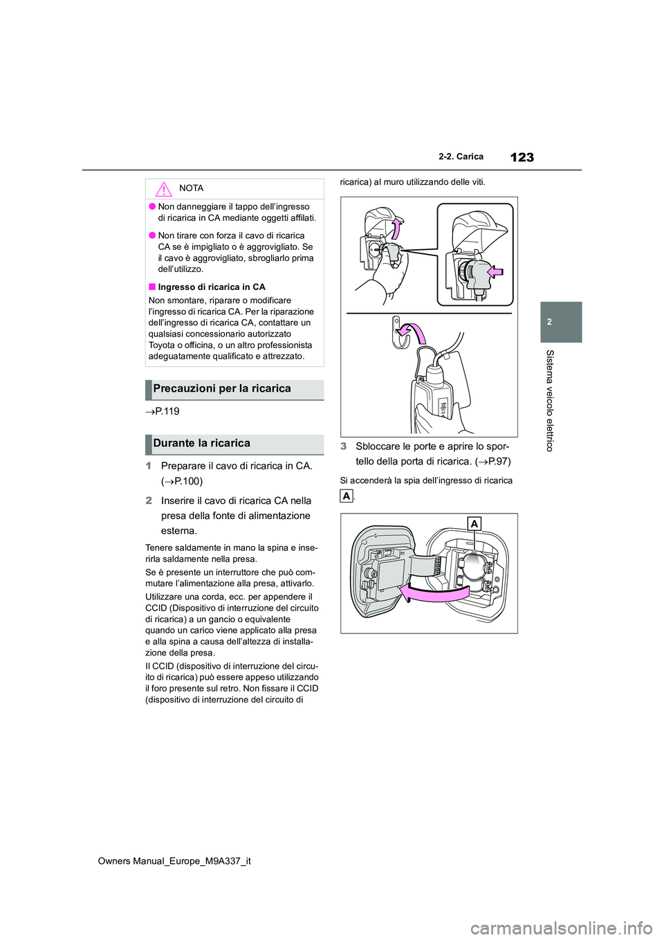 TOYOTA BZ4X 2022  Manuale duso (in Italian) 123
2
Owners Manual_Europe_M9A337_it
2-2. Carica
Sistema veicolo elettrico
P. 1 1 9 
1 Preparare il cavo di ricarica in CA.  
( P.100) 
2 Inserire il cavo di ricarica CA nella  
presa della font