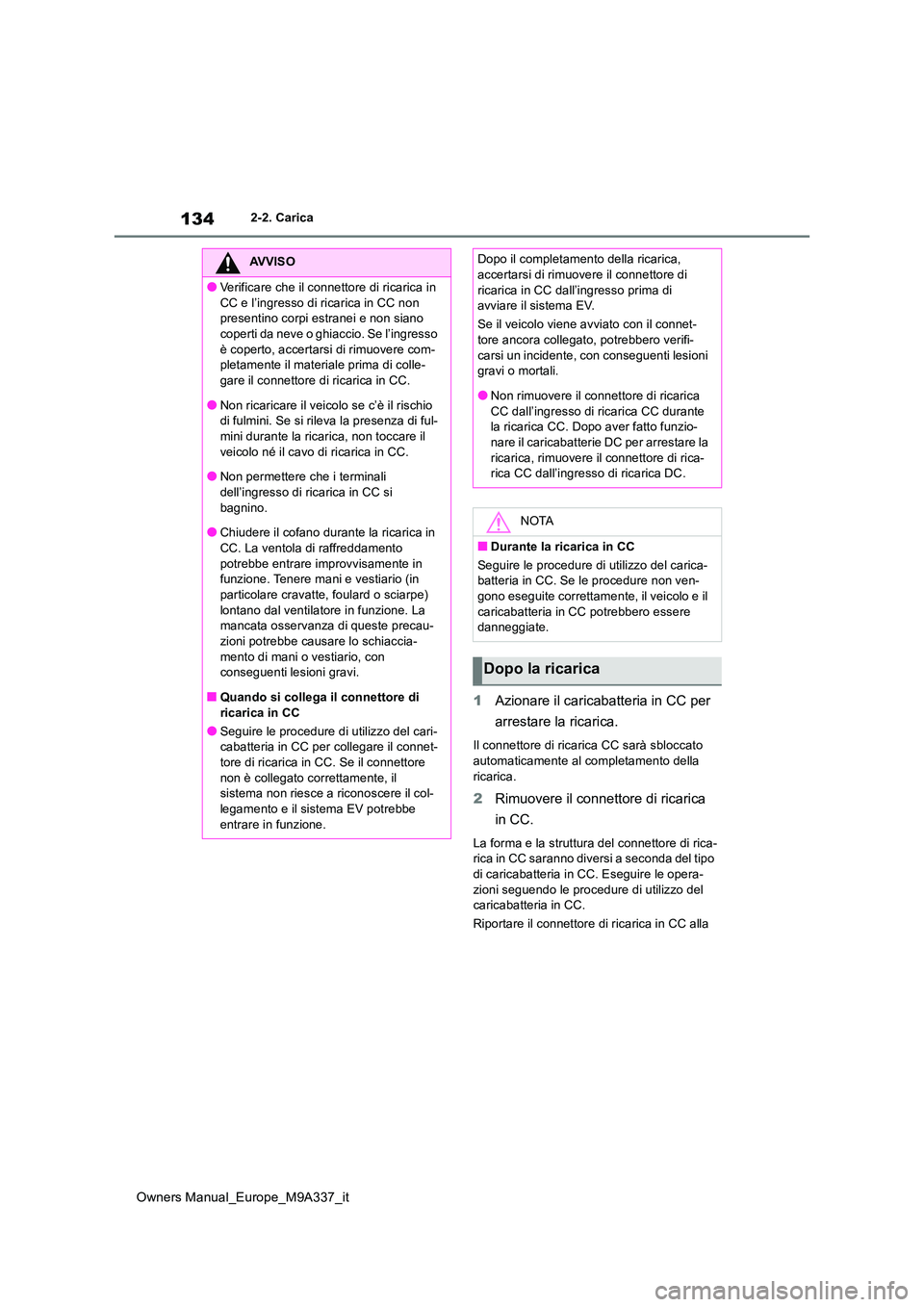TOYOTA BZ4X 2022  Manuale duso (in Italian) 134
Owners Manual_Europe_M9A337_it
2-2. Carica
1Azionare il caricabatteria in CC per  
arrestare la ricarica.
Il connettore di ricarica CC sarà sbloccato  automaticamente al completamento della  
ric