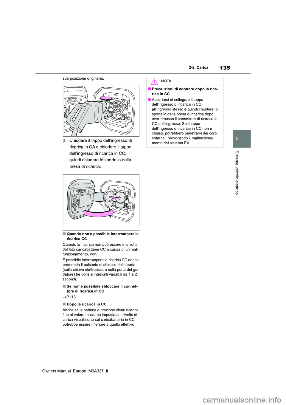 TOYOTA BZ4X 2022  Manuale duso (in Italian) 135
2
Owners Manual_Europe_M9A337_it
2-2. Carica
Sistema veicolo elettrico
sua posizione originaria.
3Chiudere il tappo dell’ingresso di  
ricarica in CA e chiudere il tappo  
dell’ingresso di ric