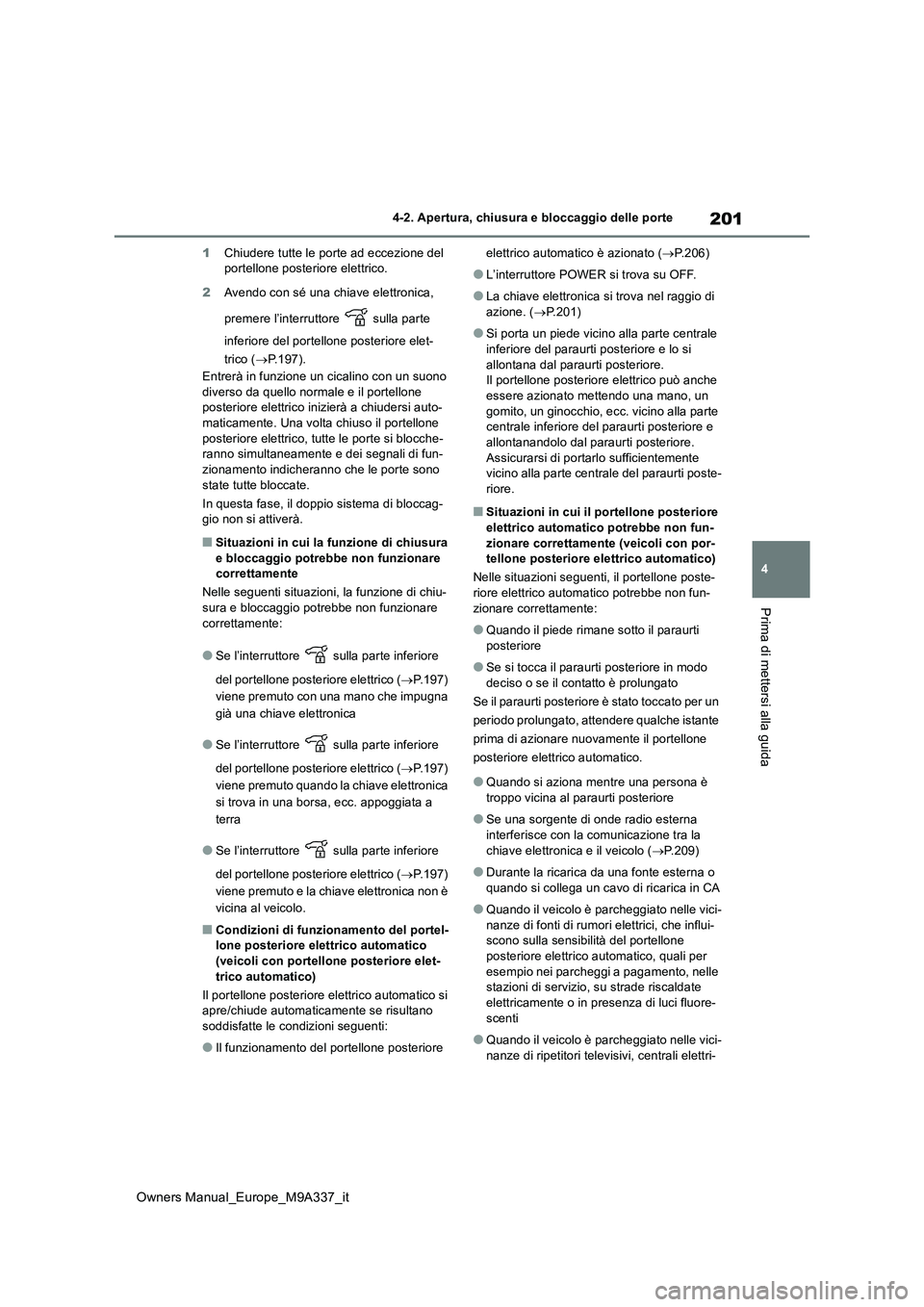 TOYOTA BZ4X 2022  Manuale duso (in Italian) 201
4
Owners Manual_Europe_M9A337_it
4-2. Apertura, chiusura e bloccaggio delle porte
Prima di mettersi alla guida
1Chiudere tutte le porte ad eccezione del  portellone posteriore elettrico. 
2 Avendo