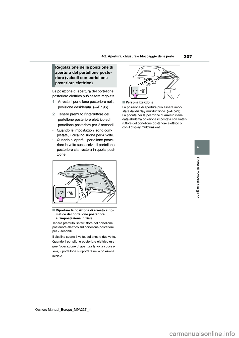 TOYOTA BZ4X 2022  Manuale duso (in Italian) 207
4
Owners Manual_Europe_M9A337_it
4-2. Apertura, chiusura e bloccaggio delle porte
Prima di mettersi alla guida
La posizione di apertura del portellone  
posteriore elettrico può essere regolata. 