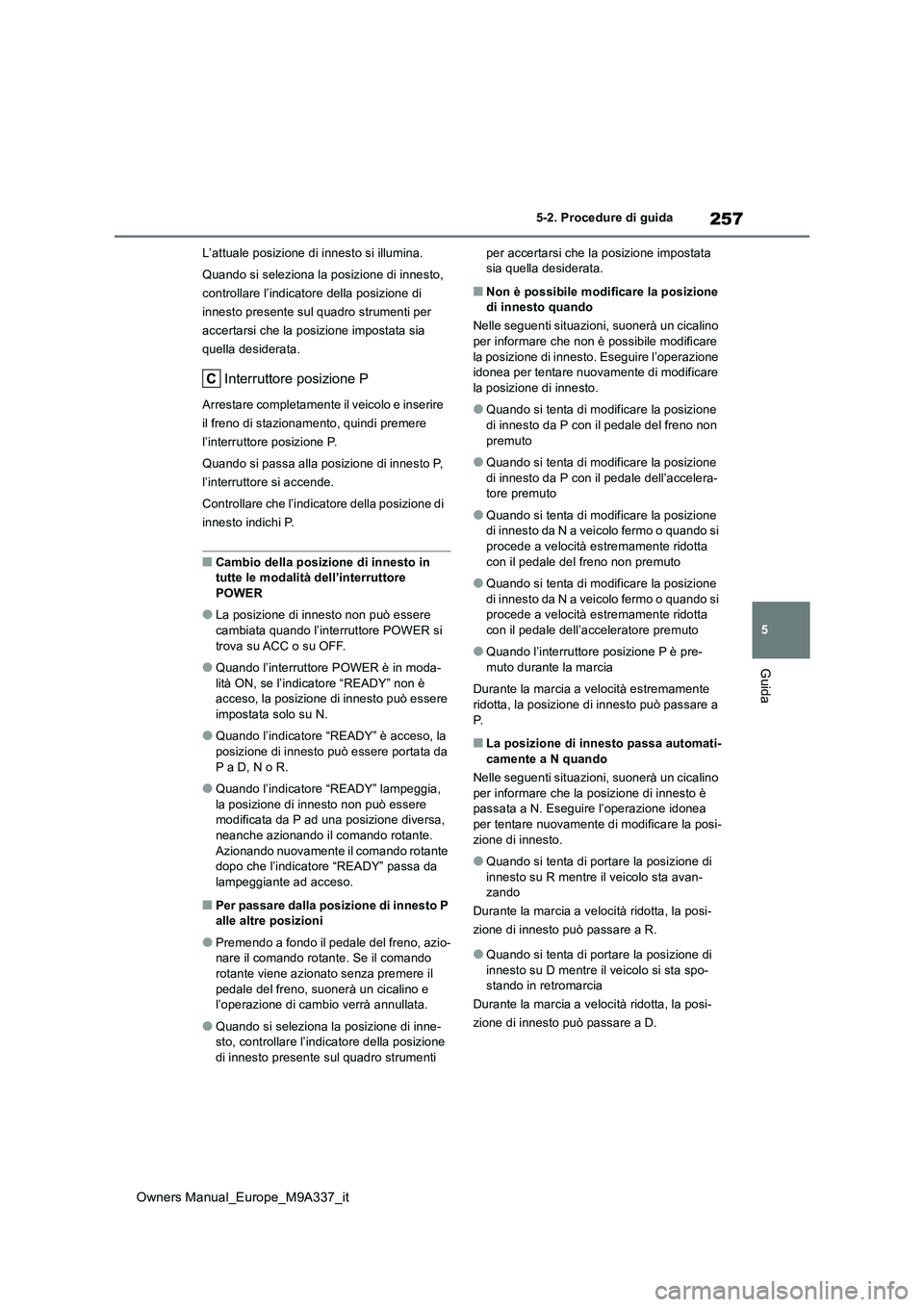 TOYOTA BZ4X 2022  Manuale duso (in Italian) 257
5
Owners Manual_Europe_M9A337_it
5-2. Procedure di guida
Guida
L’attuale posizione di innesto si illumina. 
Quando si seleziona la posizione di innesto,  
controllare l’indicatore della posizi