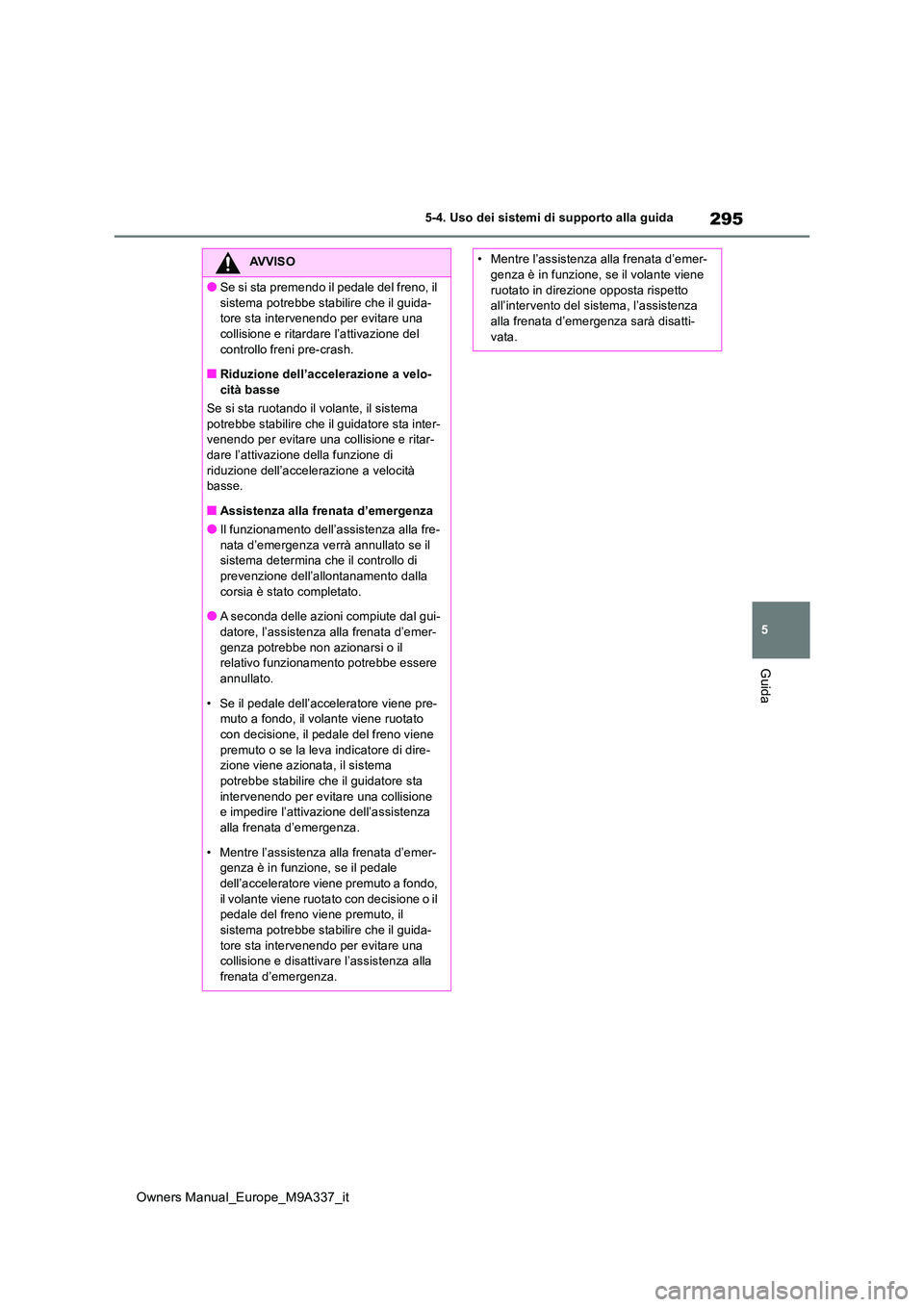 TOYOTA BZ4X 2022  Manuale duso (in Italian) 295
5
Owners Manual_Europe_M9A337_it
5-4. Uso dei sistemi di supporto alla guida
Guida
AVVISO
●Se si sta premendo il pedale del freno, il  
sistema potrebbe stabilire che il guida- tore sta interven