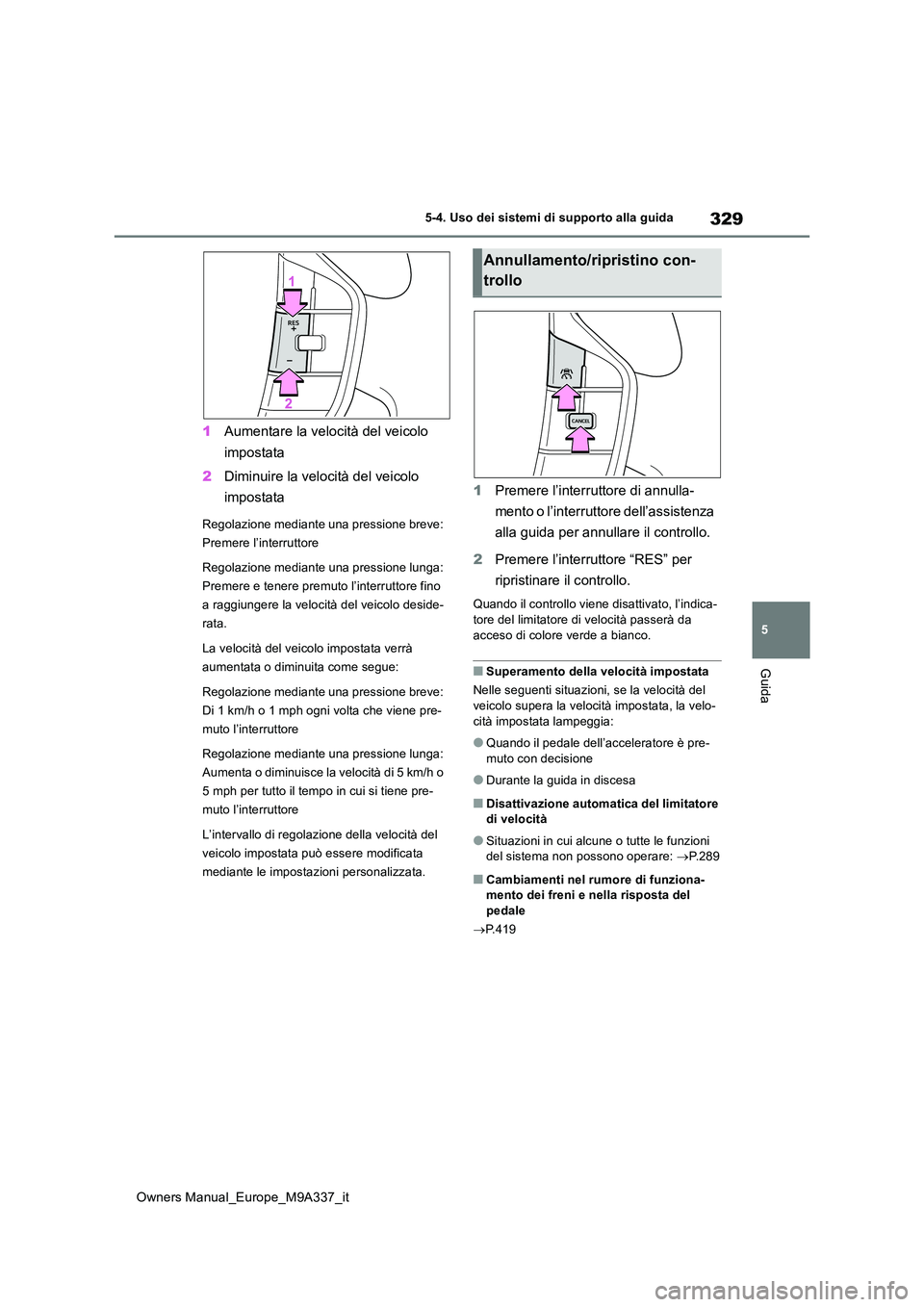 TOYOTA BZ4X 2022  Manuale duso (in Italian) 329
5
Owners Manual_Europe_M9A337_it
5-4. Uso dei sistemi di supporto alla guida
Guida
1Aumentare la velocità del veicolo  
impostata 
2 Diminuire la velocità del veicolo  
impostata
Regolazione med