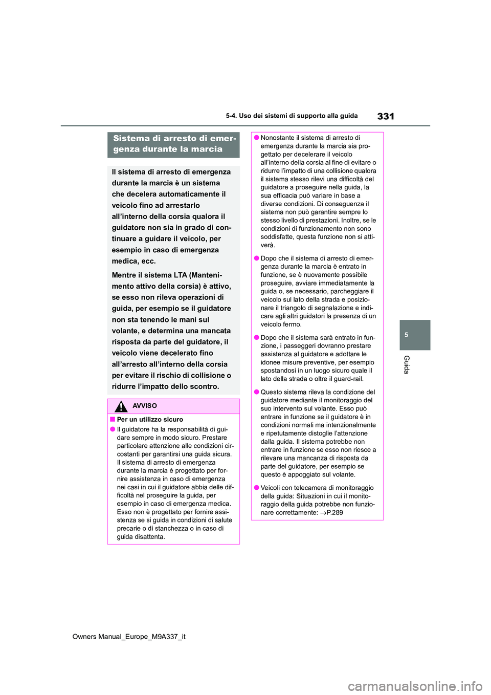 TOYOTA BZ4X 2022  Manuale duso (in Italian) 331
5
Owners Manual_Europe_M9A337_it
5-4. Uso dei sistemi di supporto alla guida
Guida
Sistema di arresto di emer - 
genza durante la marcia
Il sistema di arresto di emergenza  
durante la marcia è u