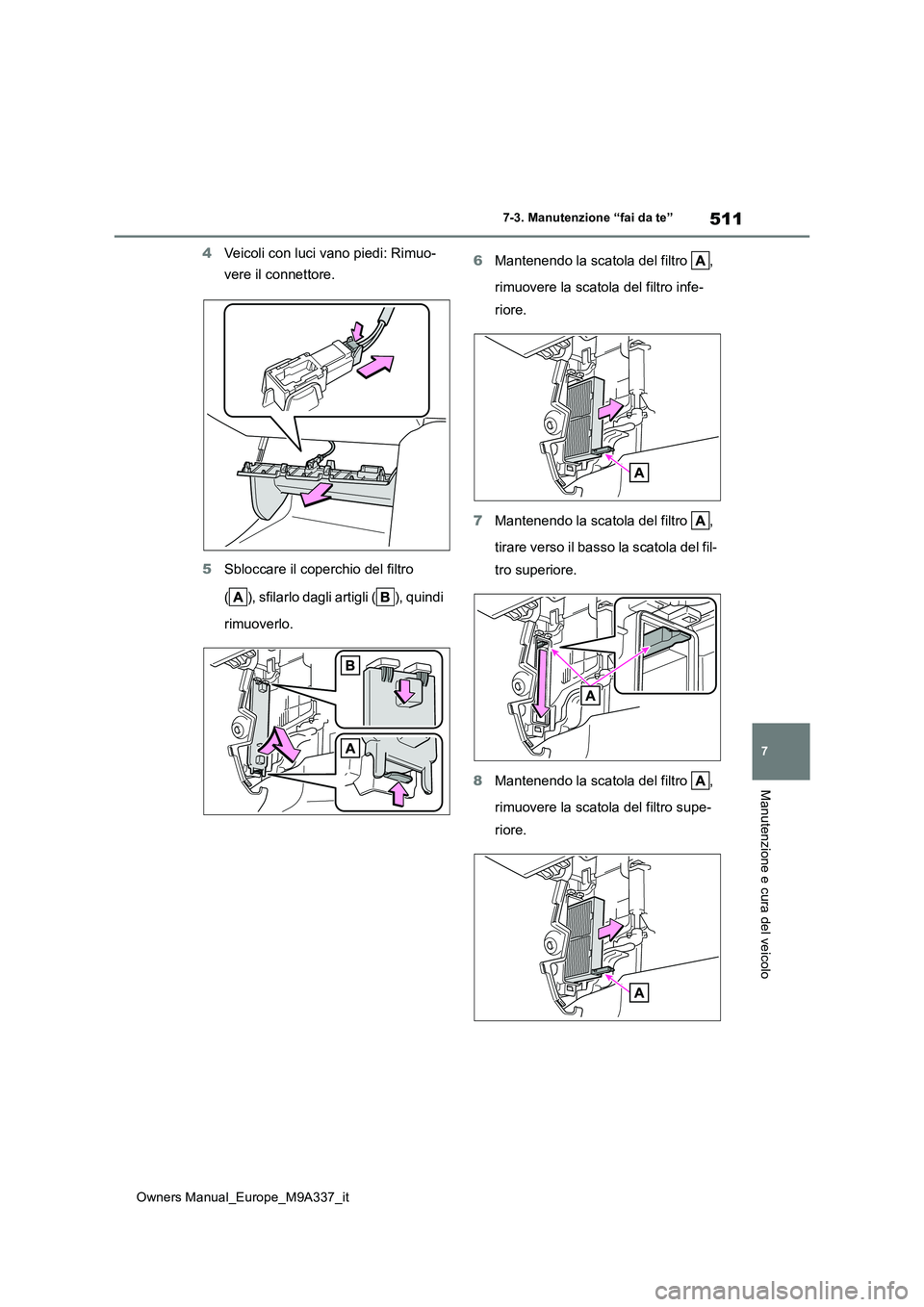 TOYOTA BZ4X 2022  Manuale duso (in Italian) 511
7
Owners Manual_Europe_M9A337_it
7-3. Manutenzione “fai da te”
Manutenzione e cura del veicolo
4Veicoli con luci vano piedi: Rimuo- 
vere il connettore. 
5 Sbloccare il coperchio del filtro  
