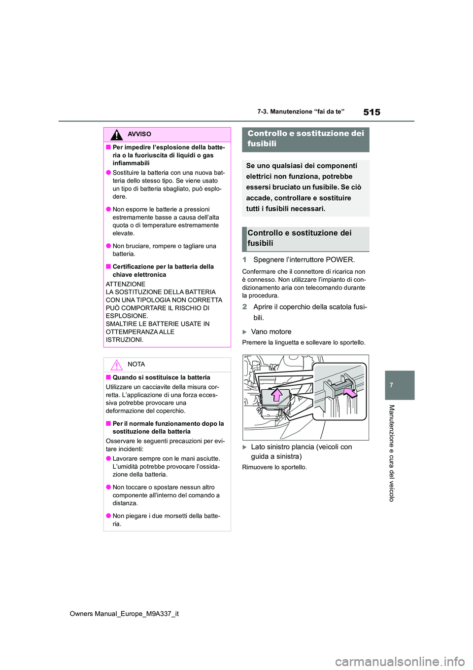 TOYOTA BZ4X 2022 Manuale duso (in Italian) 515
7
Owners Manual_Europe_M9A337_it
7-3. Manutenzione “fai da te”
Manutenzione e cura del veicolo
1Spegnere l’interruttore POWER.
Confermare che il connettore di ricarica non
è connesso. Non TOYOTA BZ4X 2022 Manuale duso (in Italian) 515
7
Owners Manual_Europe_M9A337_it
7-3. Manutenzione “fai da te”
Manutenzione e cura del veicolo
1Spegnere l’interruttore POWER.
Confermare che il connettore di ricarica non
è connesso. Non