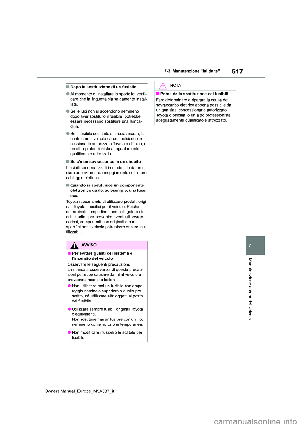 TOYOTA BZ4X 2022 Manuale duso (in Italian) 517
7
Owners Manual_Europe_M9A337_it
7-3. Manutenzione “fai da te”
Manutenzione e cura del veicolo
■Dopo la sostituzione di un fusibile
●Al momento di installare lo sportello, verifi-
care ch TOYOTA BZ4X 2022 Manuale duso (in Italian) 517
7
Owners Manual_Europe_M9A337_it
7-3. Manutenzione “fai da te”
Manutenzione e cura del veicolo
■Dopo la sostituzione di un fusibile
●Al momento di installare lo sportello, verifi-
care ch