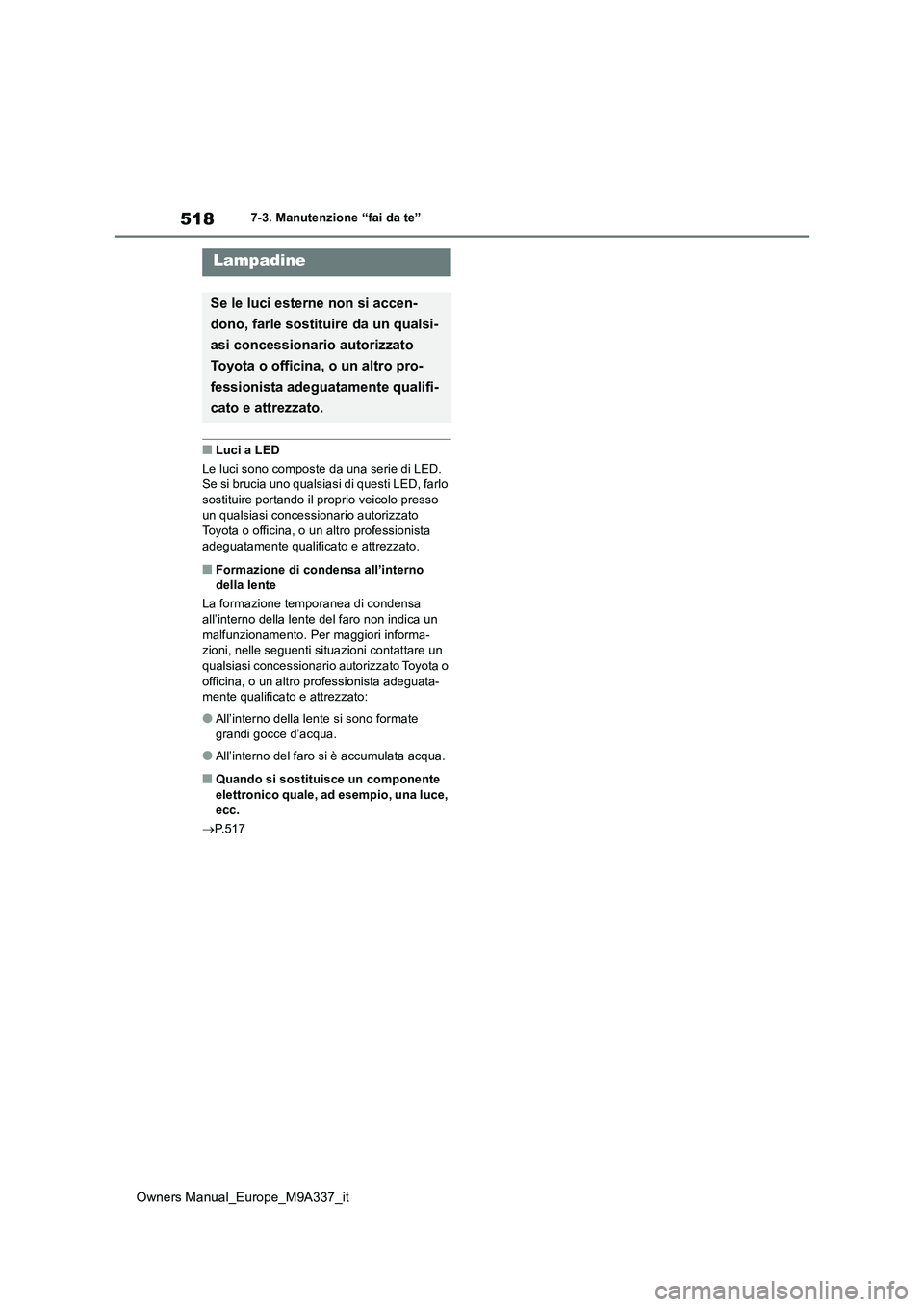 TOYOTA BZ4X 2022 Manuale duso (in Italian) 518
Owners Manual_Europe_M9A337_it
7-3. Manutenzione “fai da te”
■Luci a LED
Le luci sono composte da una serie di LED. Se si brucia uno qualsiasi di questi LED, farlo
sostituire portando il TOYOTA BZ4X 2022 Manuale duso (in Italian) 518
Owners Manual_Europe_M9A337_it
7-3. Manutenzione “fai da te”
■Luci a LED
Le luci sono composte da una serie di LED. Se si brucia uno qualsiasi di questi LED, farlo
sostituire portando il